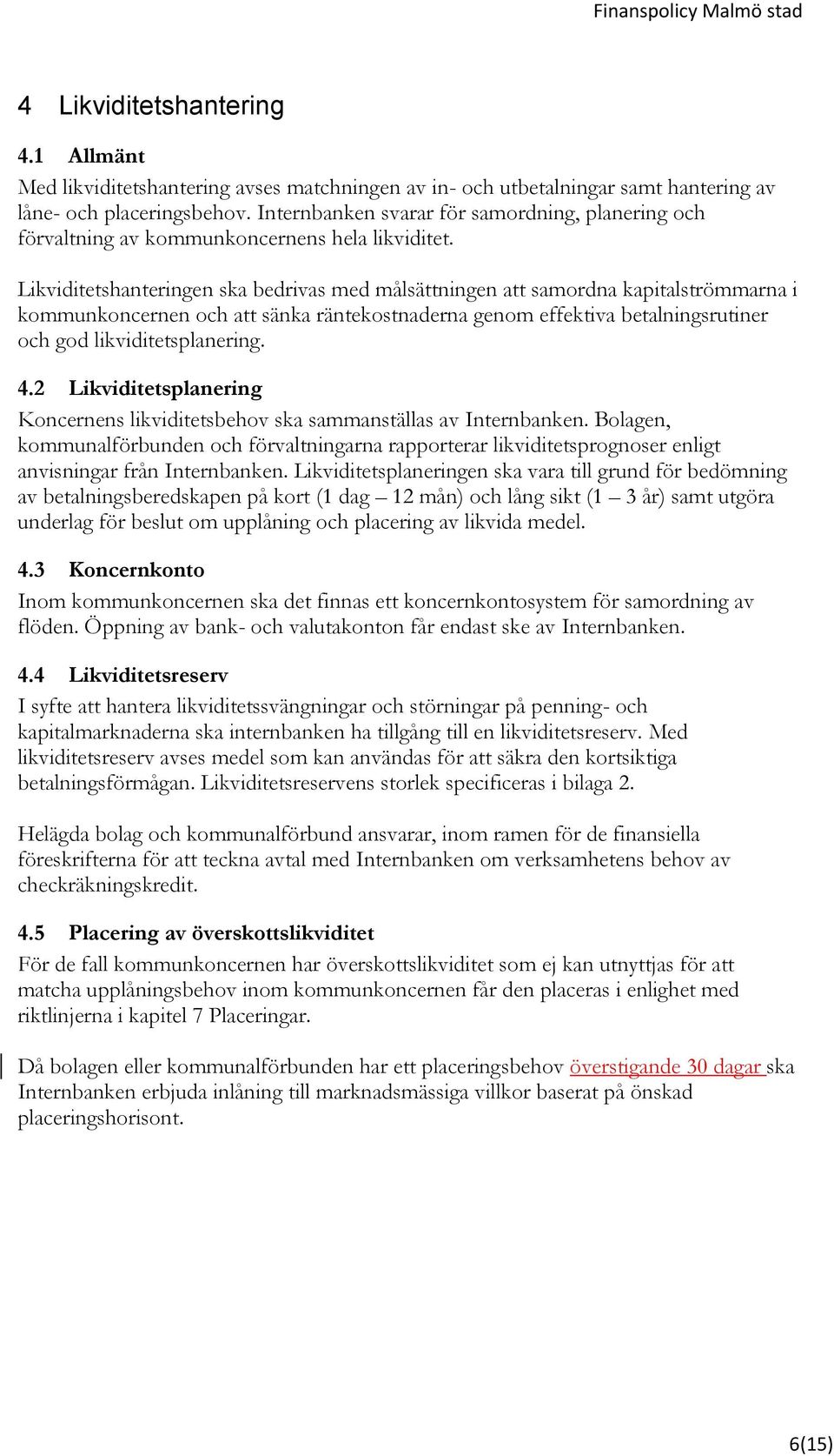 Likviditetshanteringen ska bedrivas med målsättningen att samordna kapitalströmmarna i kommunkoncernen och att sänka räntekostnaderna genom effektiva betalningsrutiner och god likviditetsplanering. 4.