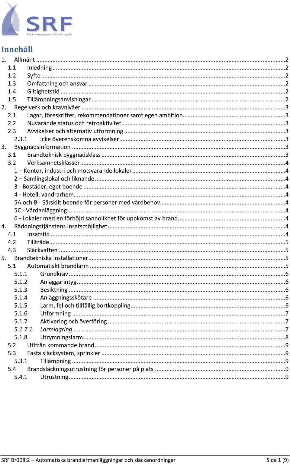 Byggnadsinformation...3 3.1 Brandteknisk byggnadsklass...3 3.2 Verksamhetsklasser...4 1 Kontor, industri och motsvarande lokaler...4 2 Samlingslokal och liknande...4 3 - Bostäder, eget boende.