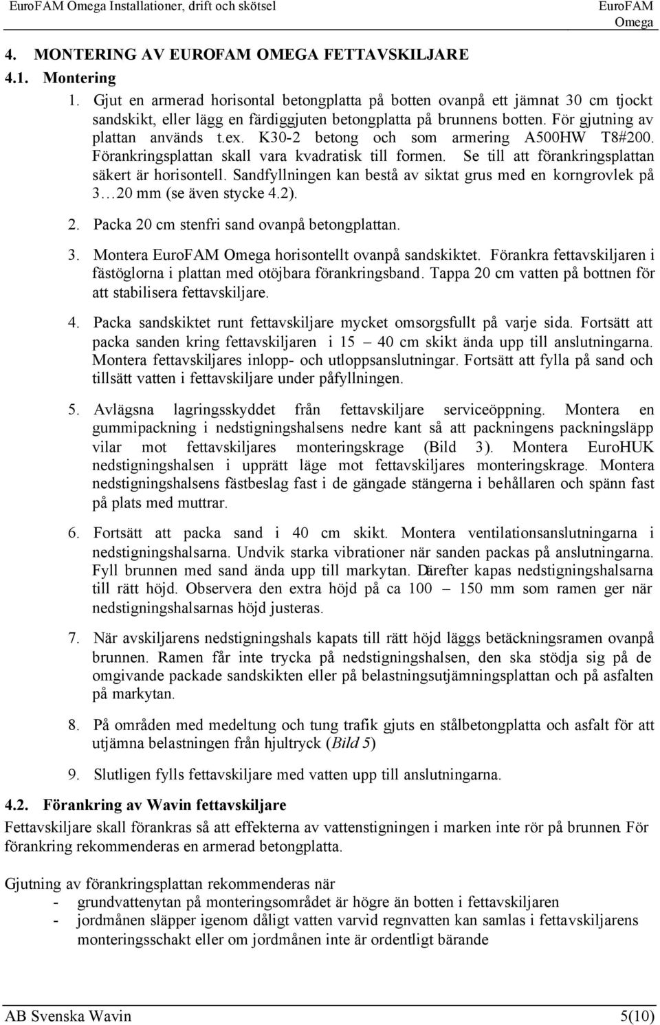 K30-2 betong och som armering A500HW T8#200. Förankringsplattan skall vara kvadratisk till formen. Se till att förankringsplattan säkert är horisontell.