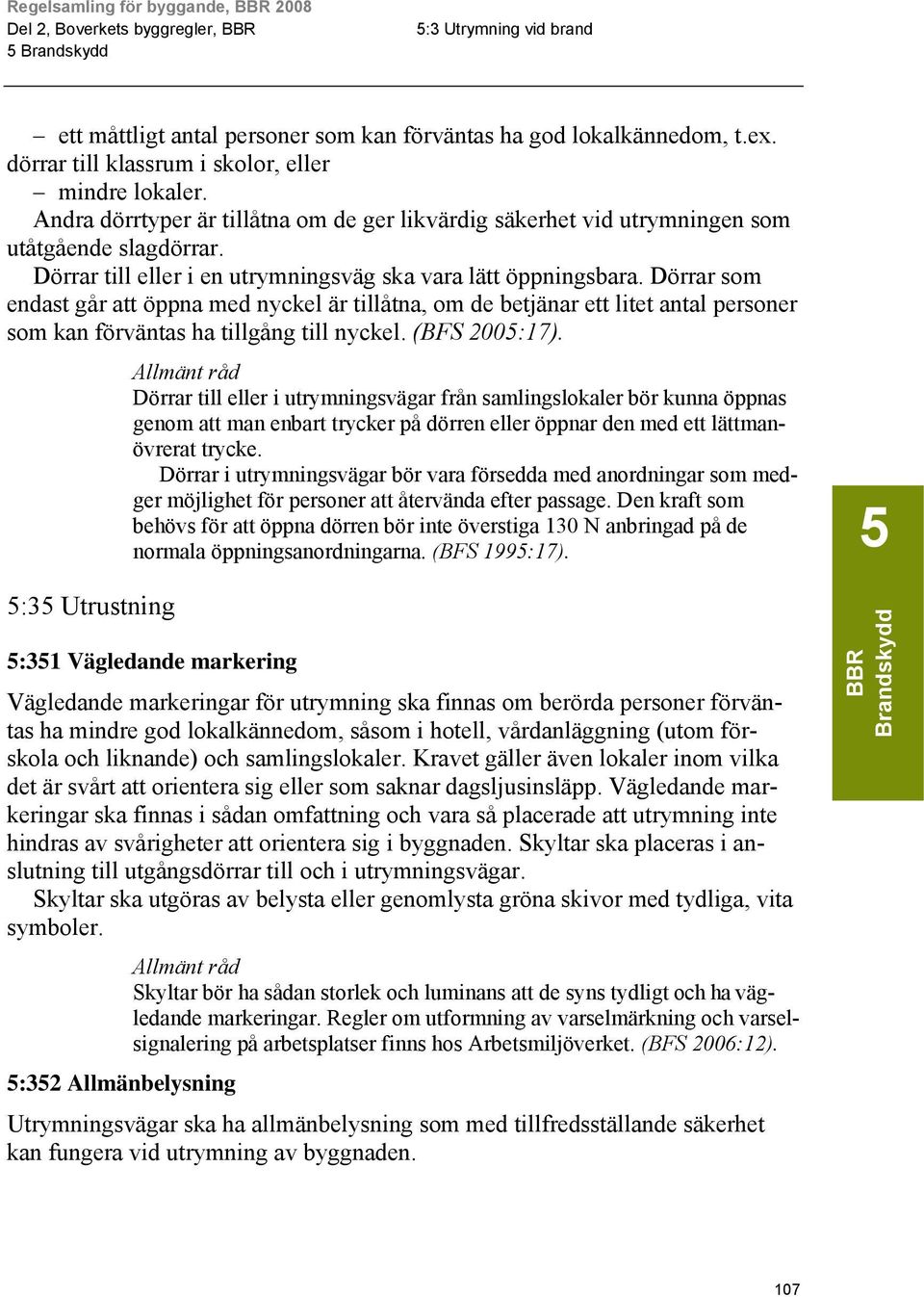 Dörrar som endast går att öppna med nyckel är tillåtna, om de betjänar ett litet antal personer som kan förväntas ha tillgång till nyckel. (BFS 2005:17).