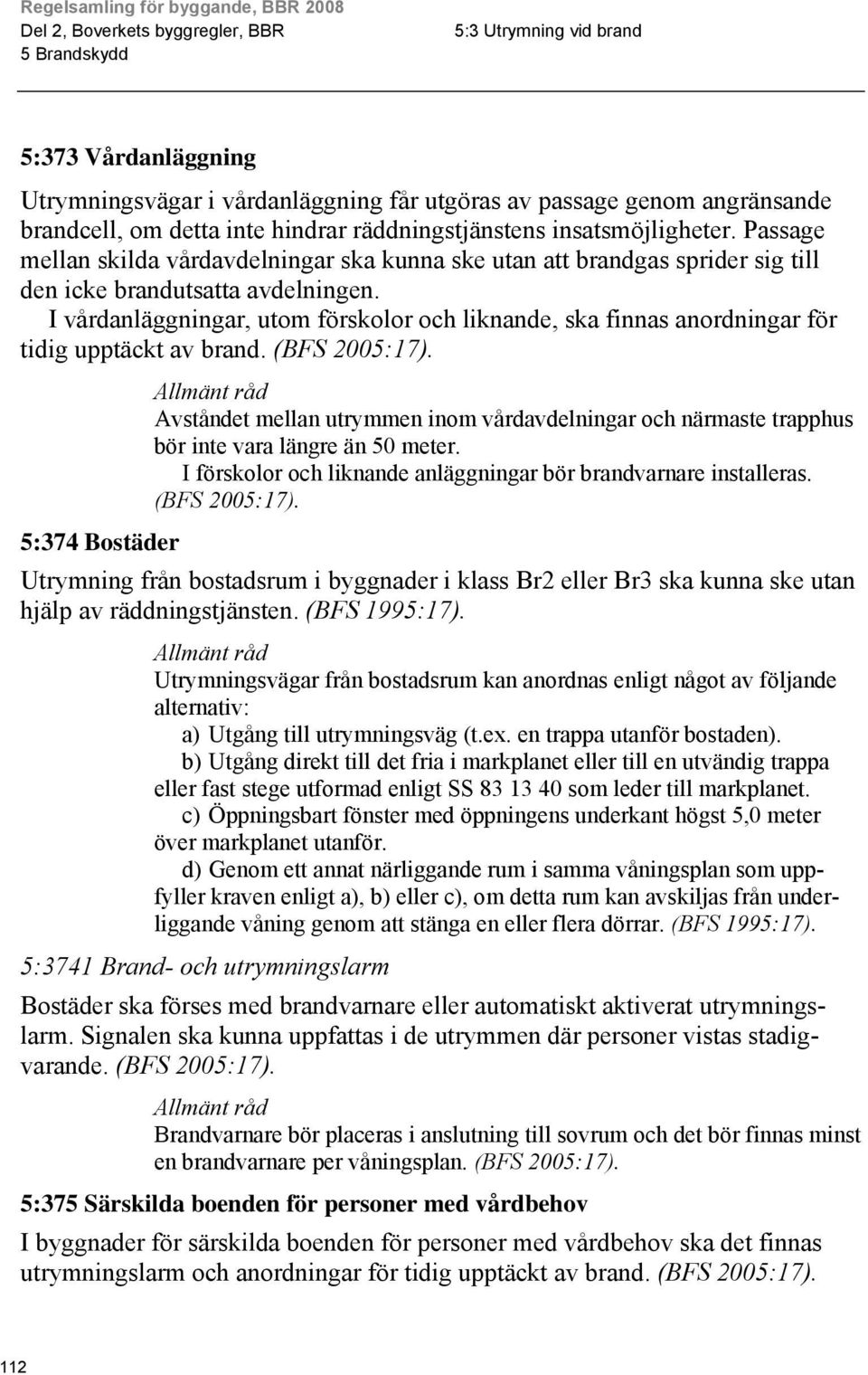 I vårdanläggningar, utom förskolor och liknande, ska finnas anordningar för tidig upptäckt av brand. (BFS 2005:17).