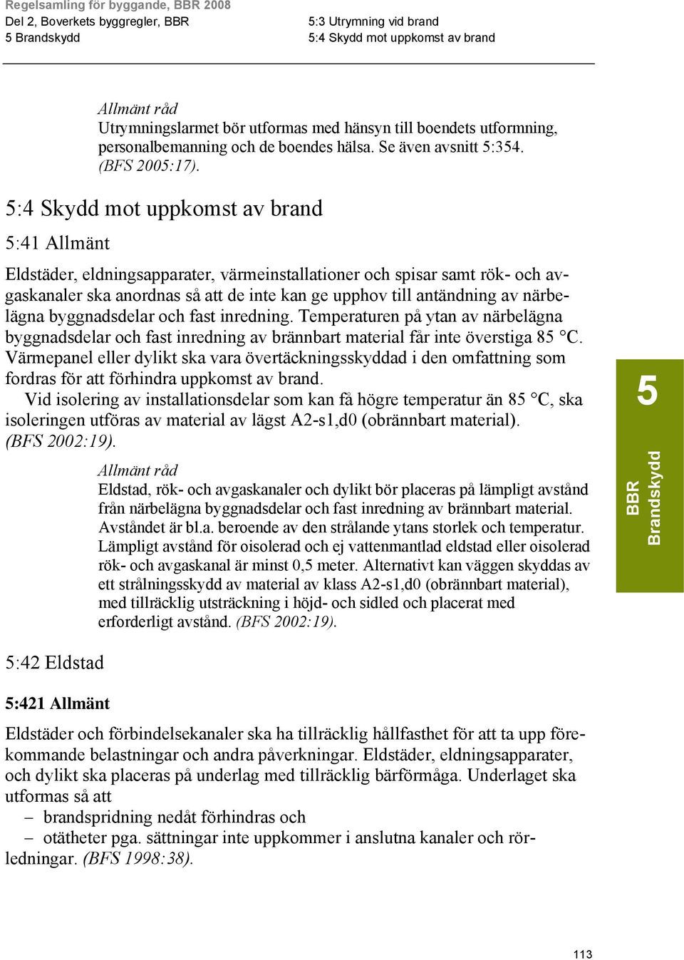 närbelägna byggnadsdelar och fast inredning. Temperaturen på ytan av närbelägna byggnadsdelar och fast inredning av brännbart material får inte överstiga 85 C.