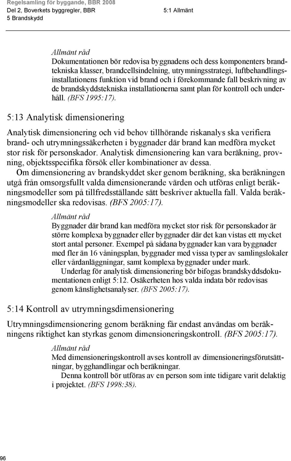 5:13 Analytisk dimensionering Analytisk dimensionering och vid behov tillhörande riskanalys ska verifiera brand- och utrymningssäkerheten i byggnader där brand kan medföra mycket stor risk för