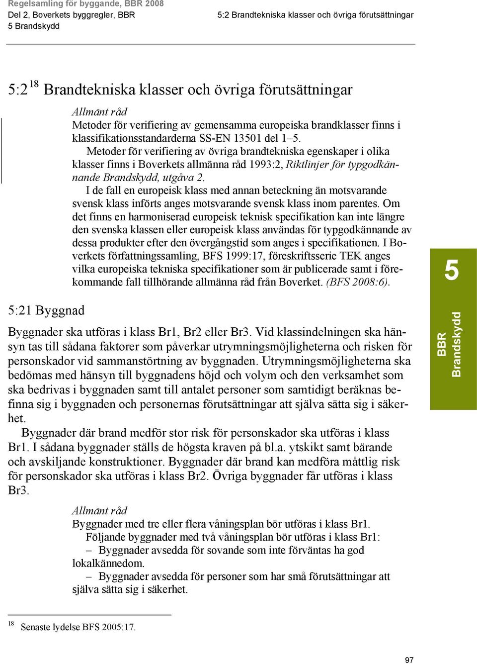 Metoder för verifiering av övriga brandtekniska egenskaper i olika klasser finns i Boverkets allmänna råd 1993:2, Riktlinjer för typgodkännande Brandskydd, utgåva 2.