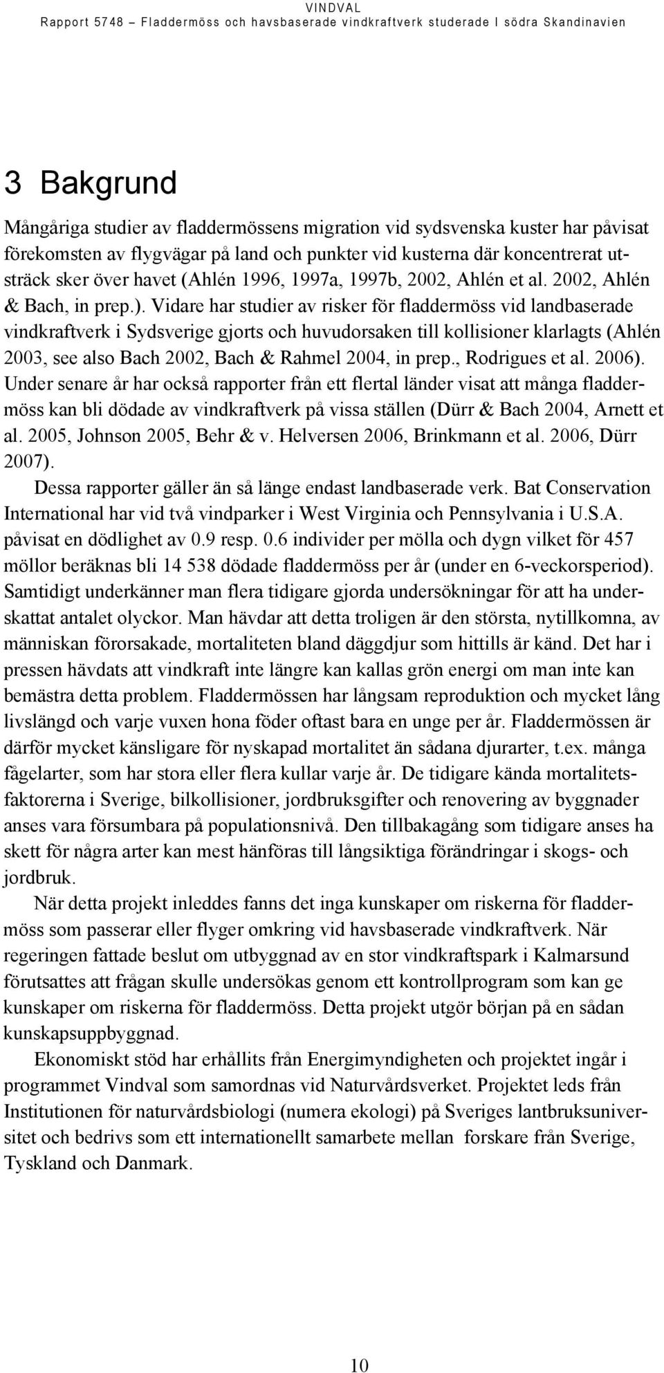 Vidare har studier av risker för fladdermöss vid landbaserade vindkraftverk i Sydsverige gjorts och huvudorsaken till kollisioner klarlagts (Ahlén 2003, see also Bach 2002, Bach & Rahmel 2004, in