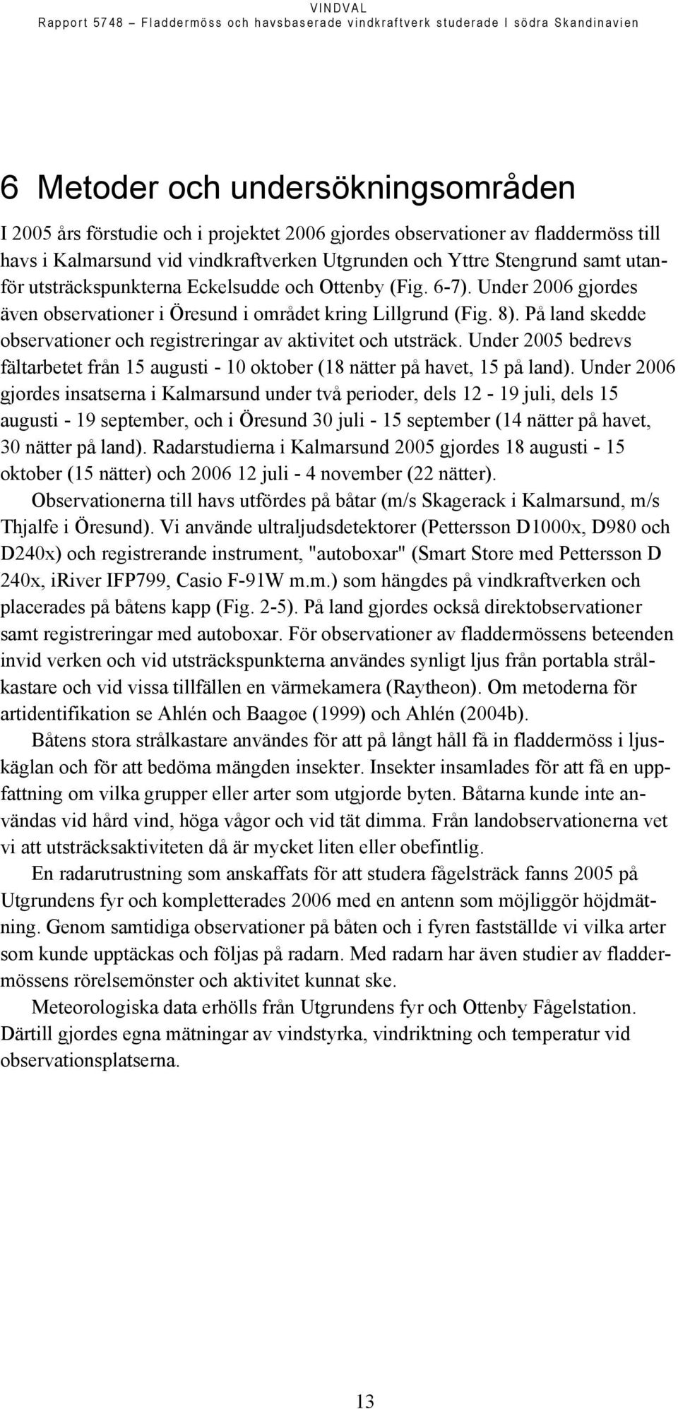 Under 2006 gjordes även observationer i Öresund i området kring Lillgrund (Fig. 8). På land skedde observationer och registreringar av aktivitet och utsträck.