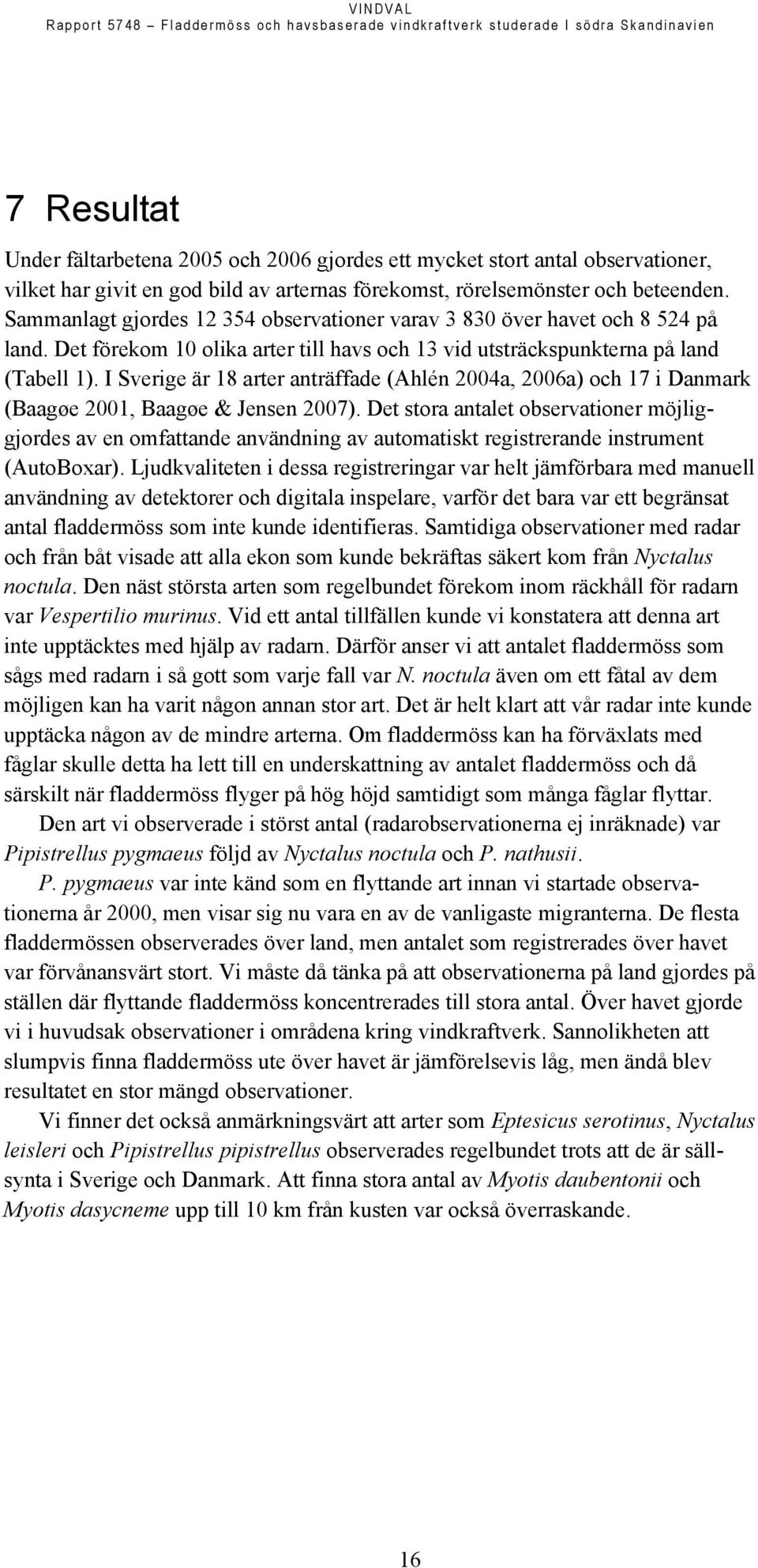 Det förekom 10 olika arter till havs och 13 vid utsträckspunkterna på land (Tabell 1). I Sverige är 18 arter anträffade (Ahlén 2004a, 2006a) och 17 i Danmark (Baagøe 2001, Baagøe & Jensen 2007).