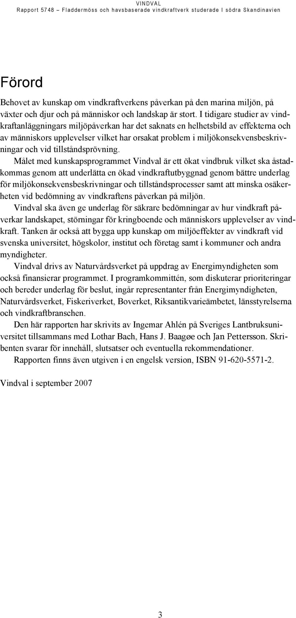 I tidigare studier av vindkraftanläggningars miljöpåverkan har det saknats en helhetsbild av effekterna och av människors upplevelser vilket har orsakat problem i miljökonsekvensbeskrivningar och vid