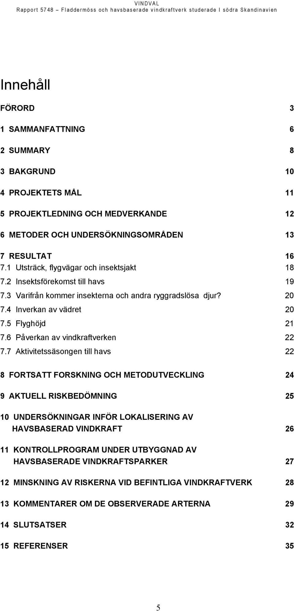 3 Varifrån kommer insekterna och andra ryggradslösa djur? 20 7.4 Inverkan av vädret 20 7.5 Flyghöjd 21 7.6 Påverkan av vindkraftverken 22 7.