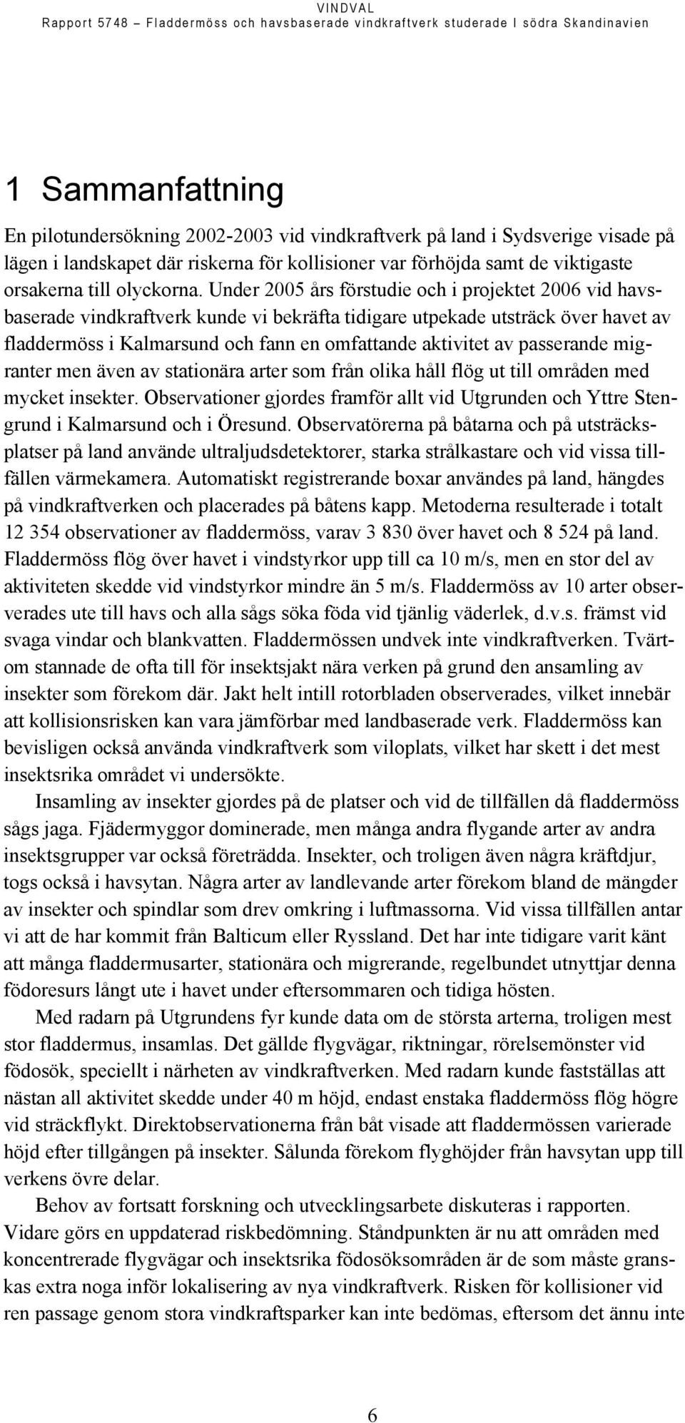 Under 2005 års förstudie och i projektet 2006 vid havsbaserade vindkraftverk kunde vi bekräfta tidigare utpekade utsträck över havet av fladdermöss i Kalmarsund och fann en omfattande aktivitet av