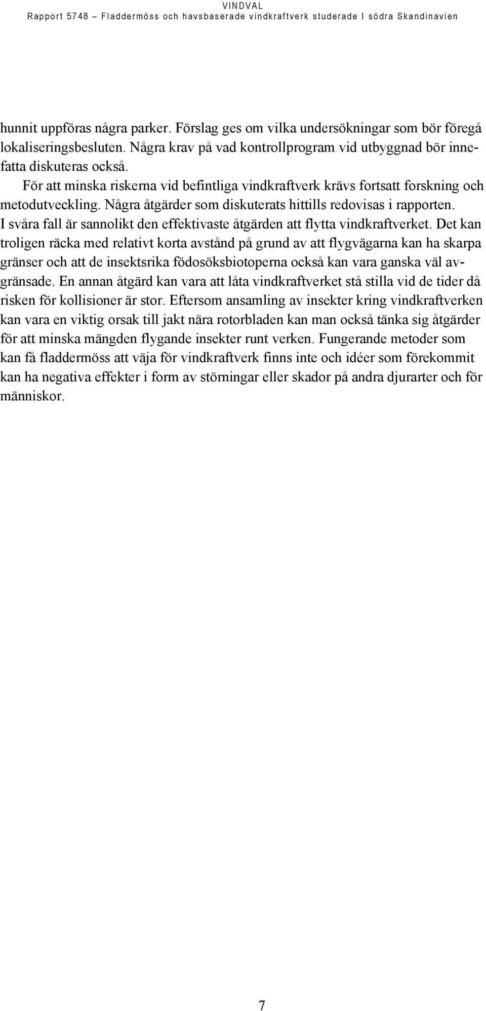 Några åtgärder som diskuterats hittills redovisas i rapporten. I svåra fall är sannolikt den effektivaste åtgärden att flytta vindkraftverket.