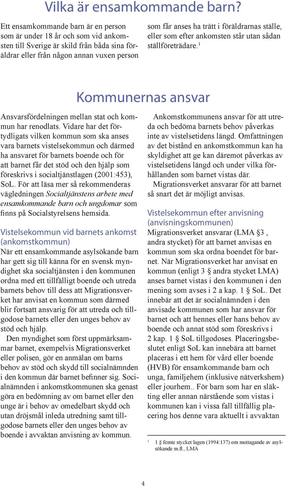 ställe, eller som efter ankomsten står utan sådan ställföreträdare. 1 Kommunernas ansvar Ansvarsfördelningen mellan stat och kommun har renodlats.