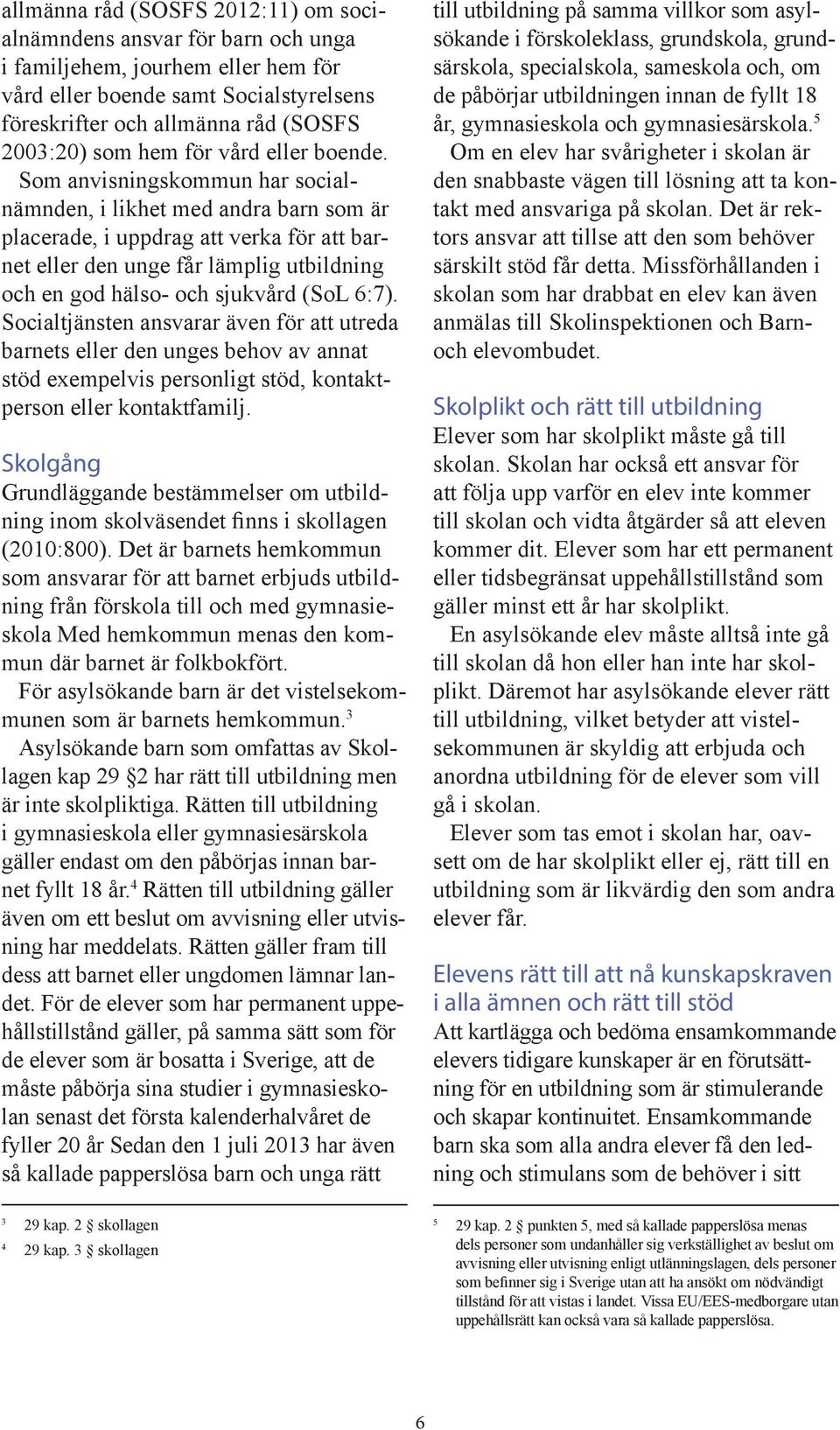 Som anvisningskommun har socialnämnden, i likhet med andra barn som är placerade, i uppdrag att verka för att barnet eller den unge får lämplig utbildning och en god hälso- och sjukvård (SoL 6:7).
