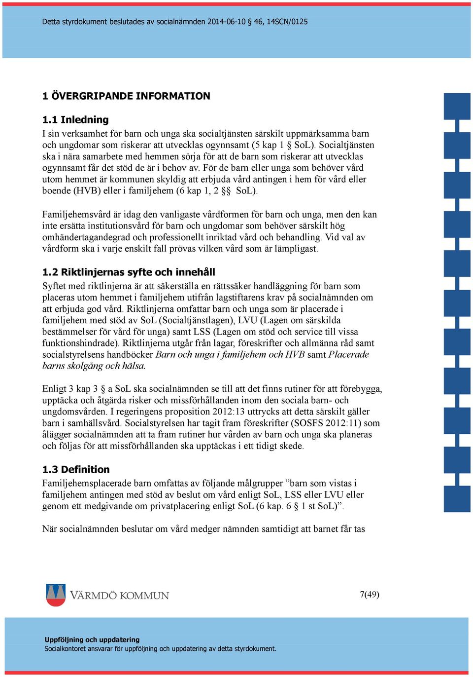 För de barn eller unga som behöver vård utom hemmet är kommunen skyldig att erbjuda vård antingen i hem för vård eller boende (HVB) eller i familjehem (6 kap 1, 2 SoL).