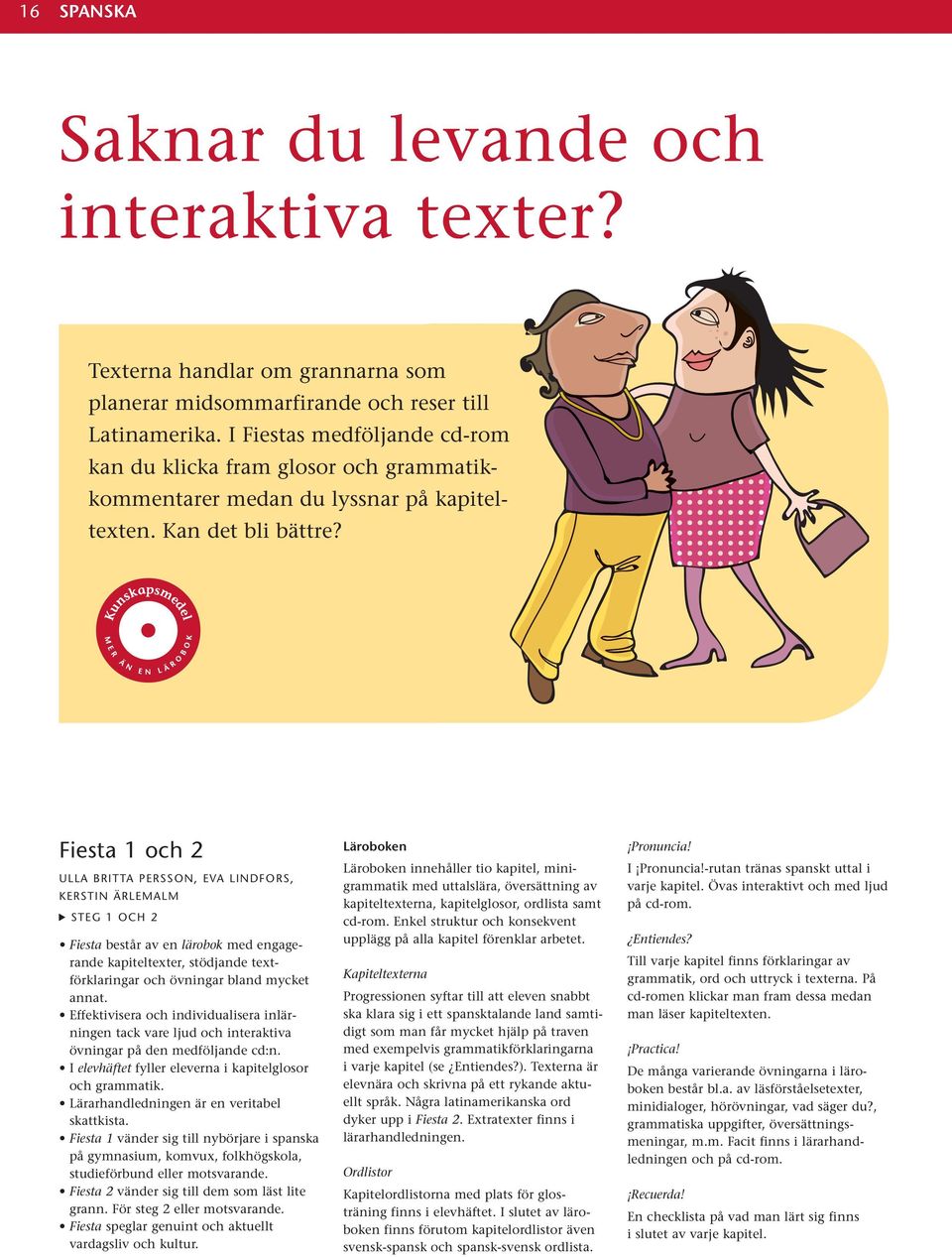 Fiesta 1 och 2 ULLA BRITTA PERSSON, EVA LINDFORS, KERSTIN ÄRLEMALM STEG 1 OCH 2 Fiesta består av en lärobok med engagerande kapiteltexter, stödjande textförklaringar och övningar bland mycket annat.