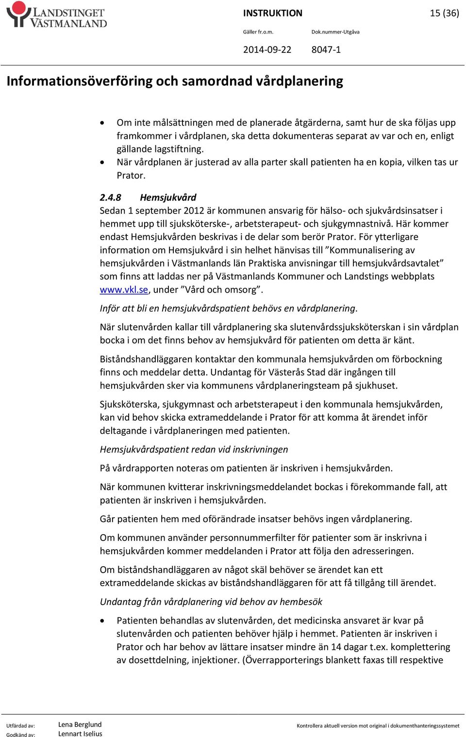 8 Hemsjukvård Sedan 1 september 2012 är kommunen ansvarig för hälso- och sjukvårdsinsatser i hemmet upp till sjuksköterske-, arbetsterapeut- och sjukgymnastnivå.