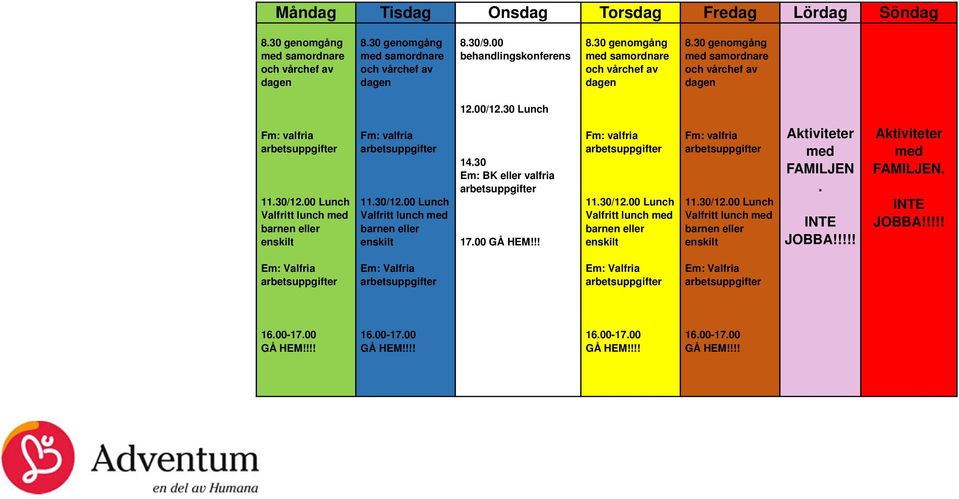 00 Lunch Valfritt lunch med barnen eller enskilt Fm: valfria 11.30/12.00 Lunch Valfritt lunch med barnen eller enskilt 14.30 Em: BK eller valfria 17.00 GÅ HEM!!! Fm: valfria 11.30/12.00 Lunch Valfritt lunch med barnen eller enskilt Fm: valfria 11.30/12.00 Lunch Valfritt lunch med barnen eller enskilt er med FAMILJEN.