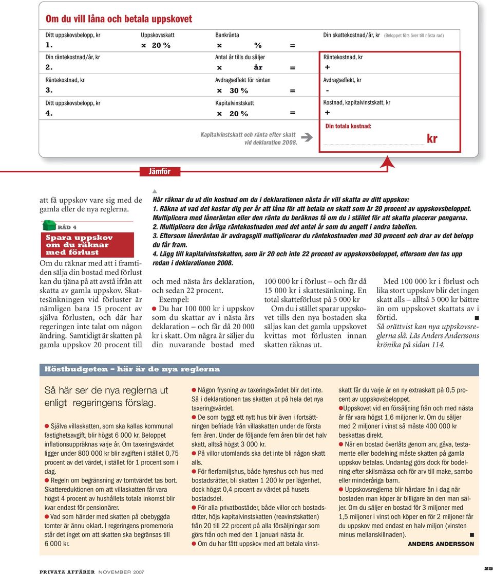 x 30 % = - Ditt uppskovsbelopp, kr Kapitalvinstskatt Kostnad, kapitalvinstskatt, kr 4. x 20 % Kapitalvinstskatt och ränta efter skatt vid deklaration 2008.