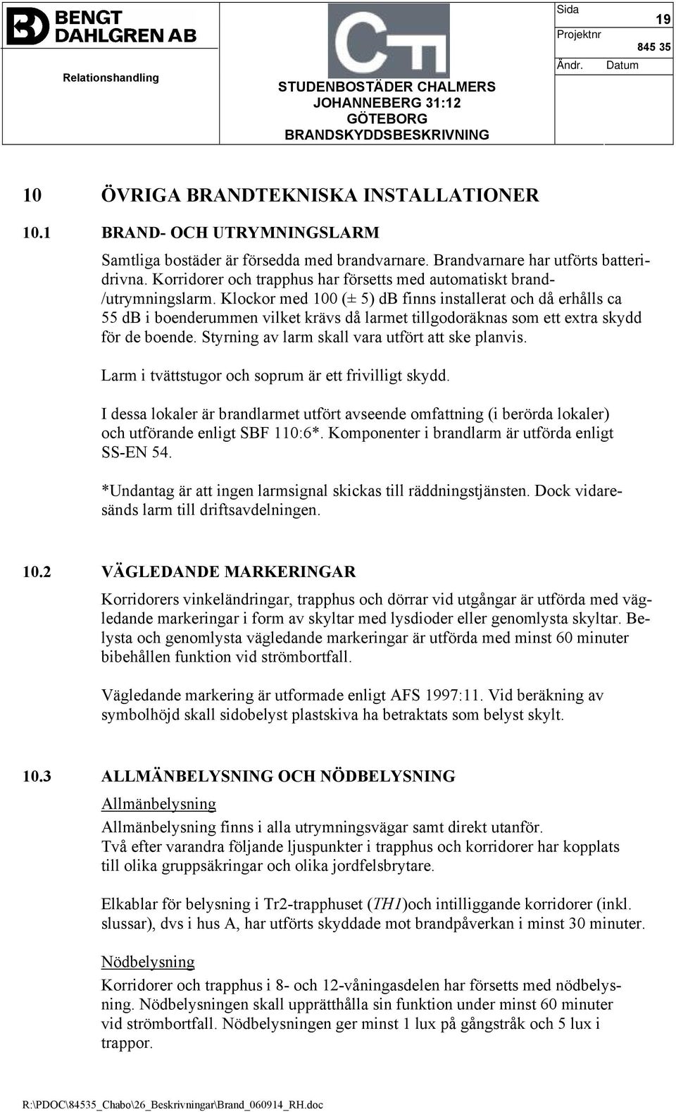 Klockor med 100 (± 5) db finns installerat och då erhålls ca 55 db i boenderummen vilket krävs då larmet tillgodoräknas som ett extra skydd för de boende.