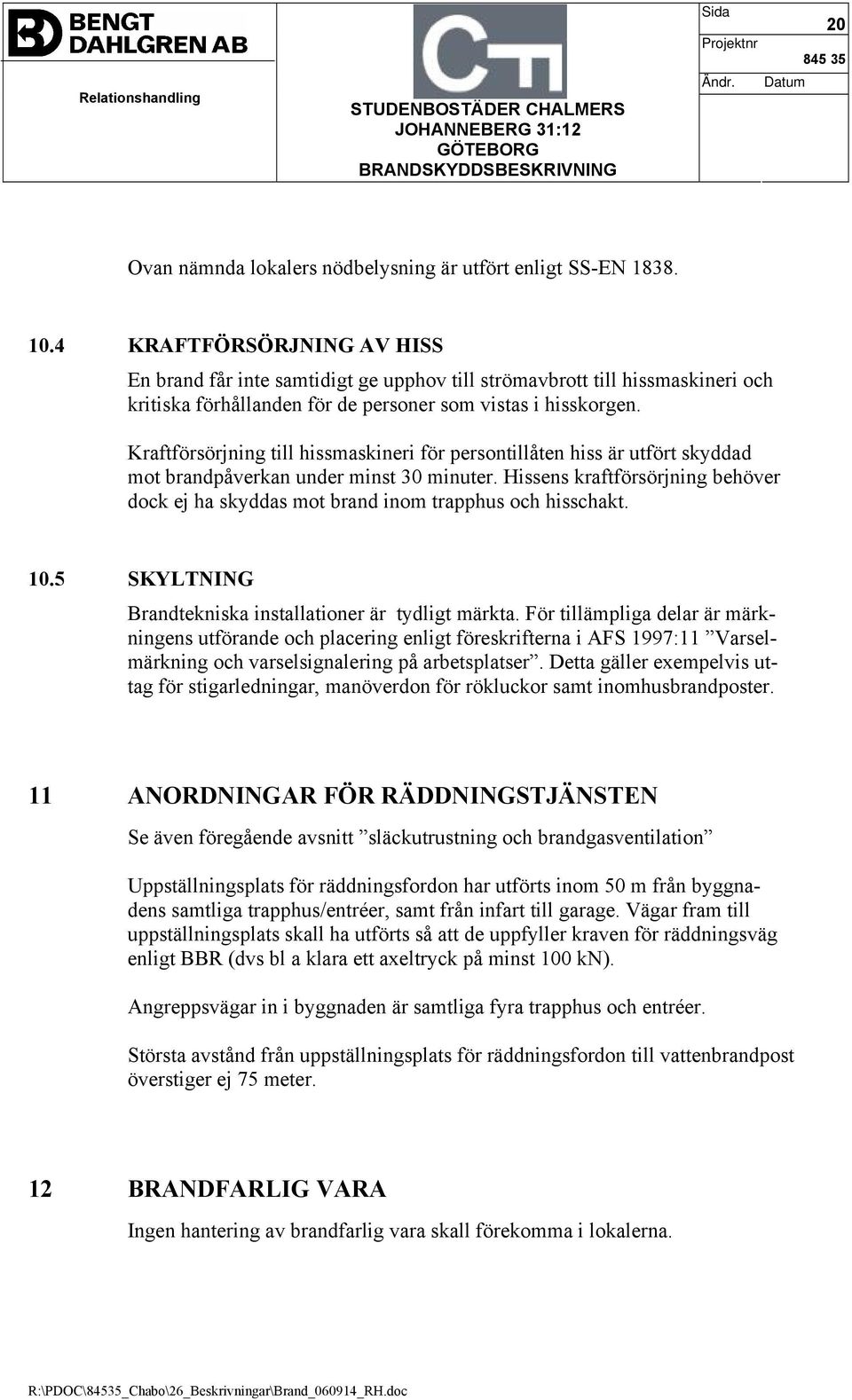 Kraftförsörjning till hissmaskineri för persontillåten hiss är utfört skyddad mot brandpåverkan under minst 30 minuter.