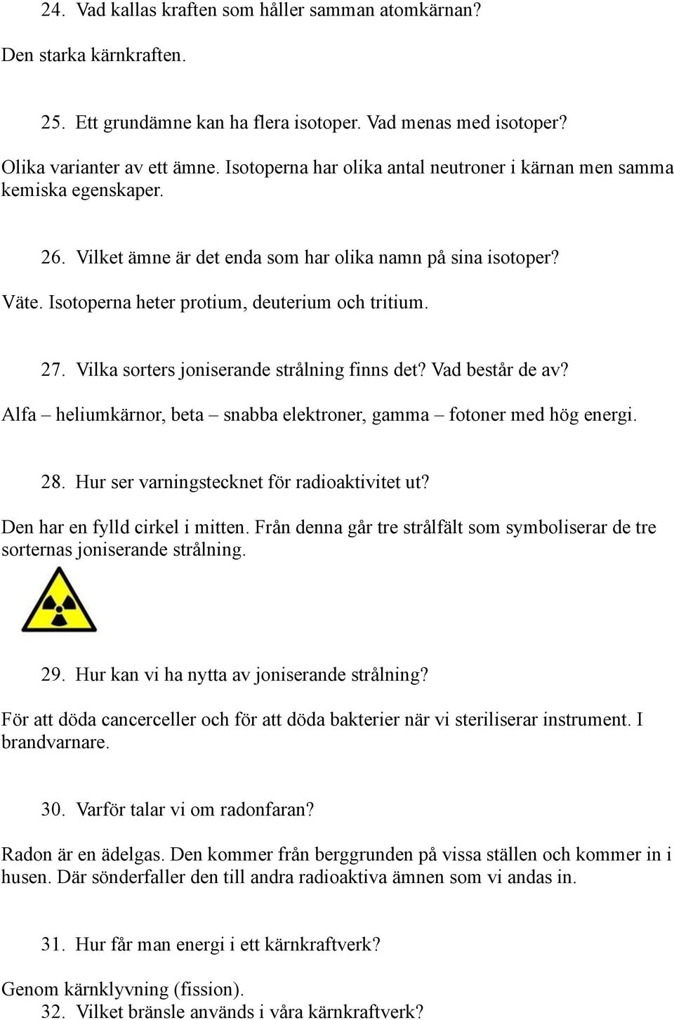 Vilka sorters joniserande strålning finns det? Vad består de av? Alfa heliumkärnor, beta snabba elektroner, gamma fotoner med hög energi. 28. Hur ser varningstecknet för radioaktivitet ut?