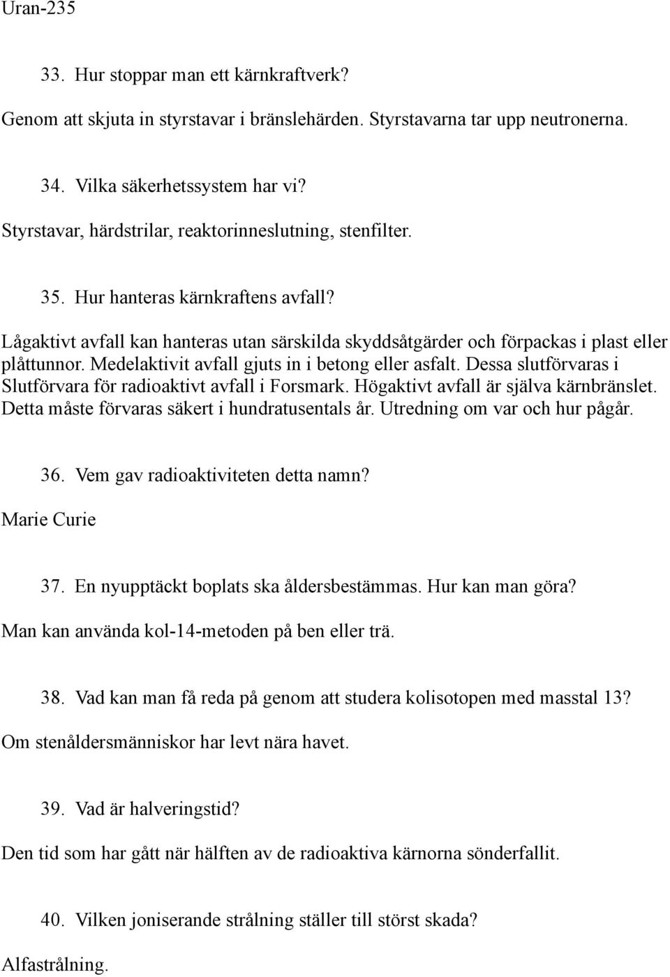 Medelaktivit avfall gjuts in i betong eller asfalt. Dessa slutförvaras i Slutförvara för radioaktivt avfall i Forsmark. Högaktivt avfall är själva kärnbränslet.