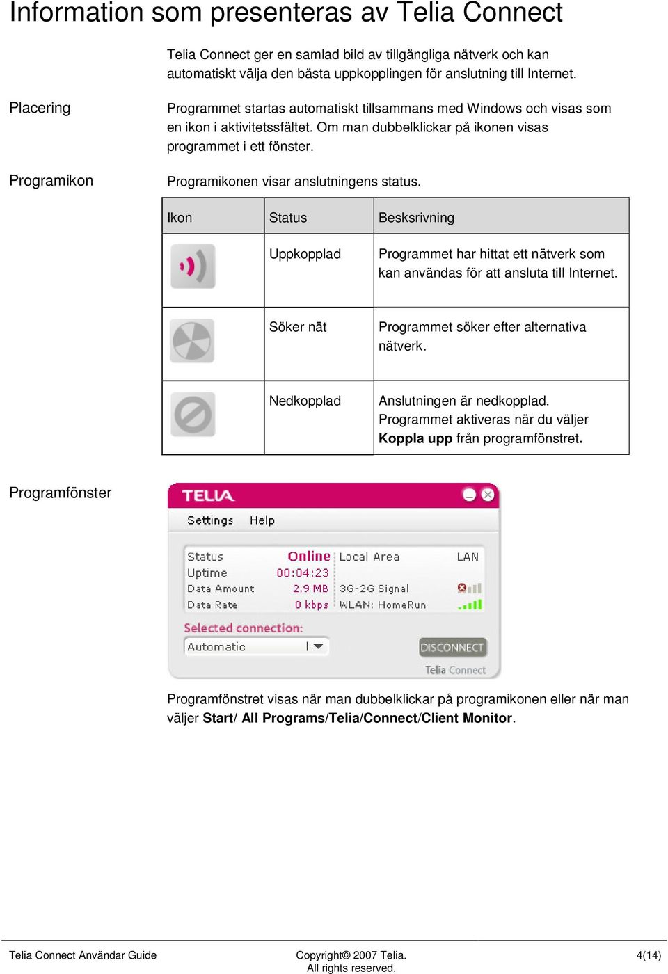 Programikonen visar anslutningens status. Ikon Status Besksrivning Uppkopplad Programmet har hittat ett nätverk som kan användas för att ansluta till Internet.