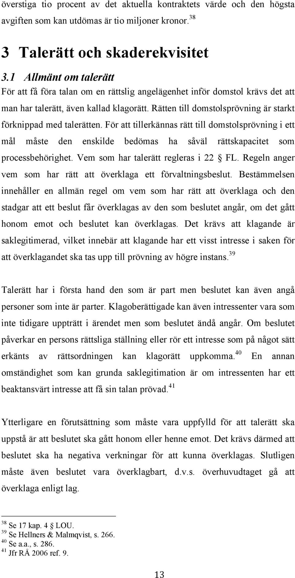 Rätten till domstolsprövning är starkt förknippad med talerätten. För att tillerkännas rätt till domstolsprövning i ett mål måste den enskilde bedömas ha såväl rättskapacitet som processbehörighet.
