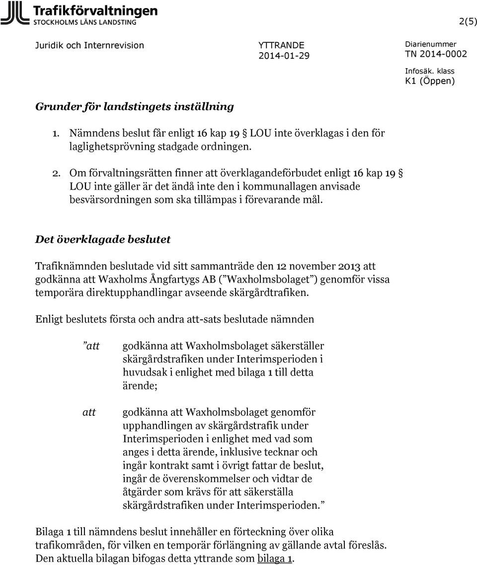 Det överklagade beslutet Trafiknämnden beslutade vid sitt sammanträde den 12 november 2013 att godkänna att Waxholms Ångfartygs AB ( Waxholmsbolaget ) genomför vissa temporära direktupphandlingar