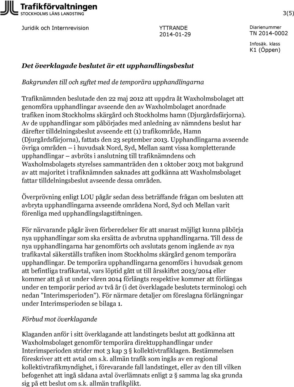 Av de upphandlingar som påbörjades med anledning av nämndens beslut har därefter tilldelningsbeslut avseende ett (1) trafikområde, Hamn (Djurgårdsfärjorna), fattats den 23 september 2013.