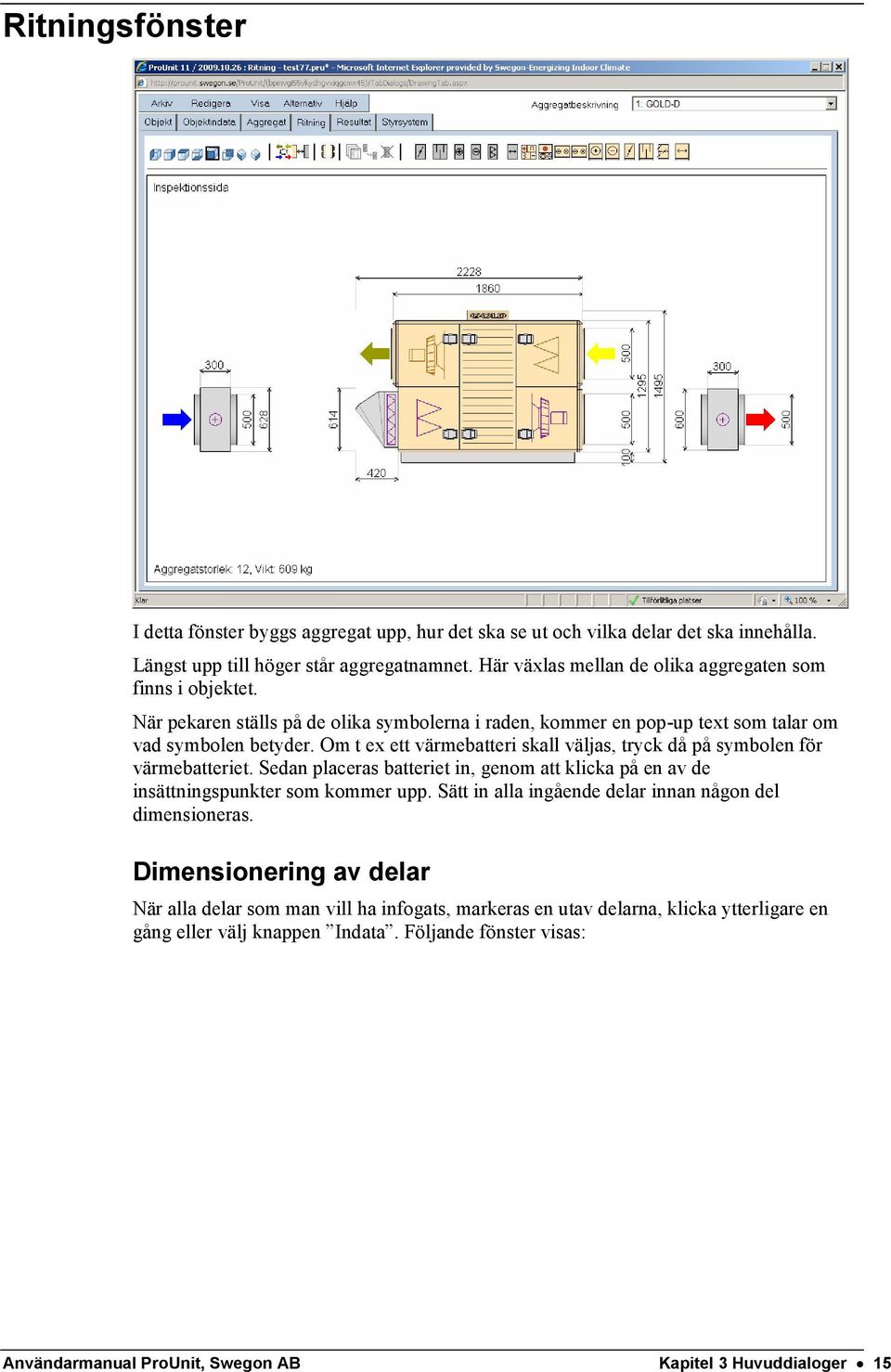 Om t ex ett värmebatteri skall väljas, tryck då på symbolen för värmebatteriet. Sedan placeras batteriet in, genom att klicka på en av de insättningspunkter som kommer upp.
