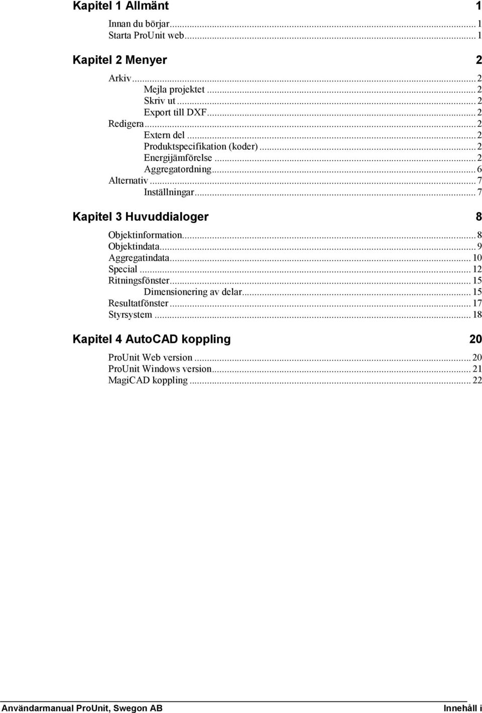 ..7 Kapitel 3 Huvuddialoger 8 Objektinformation...8 Objektindata...9 Aggregatindata... 10 Special... 12 Ritningsfönster... 15 Dimensionering av delar.