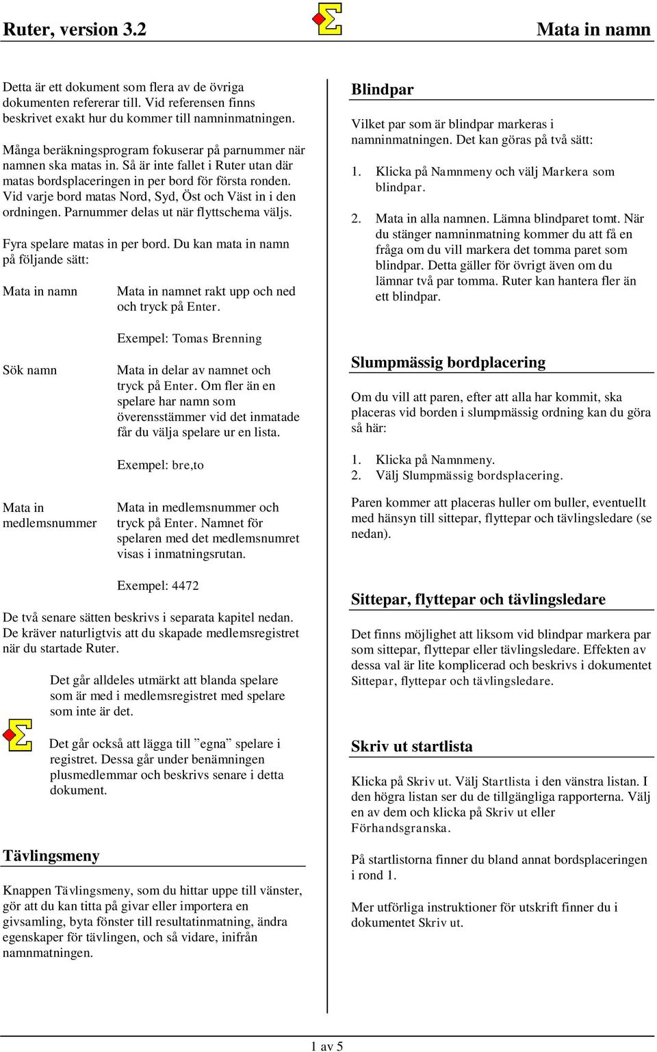 Vid varje bord matas Nord, Syd, Öst och Väst in i den ordningen. Parnummer delas ut när flyttschema väljs. Fyra spelare matas in per bord.