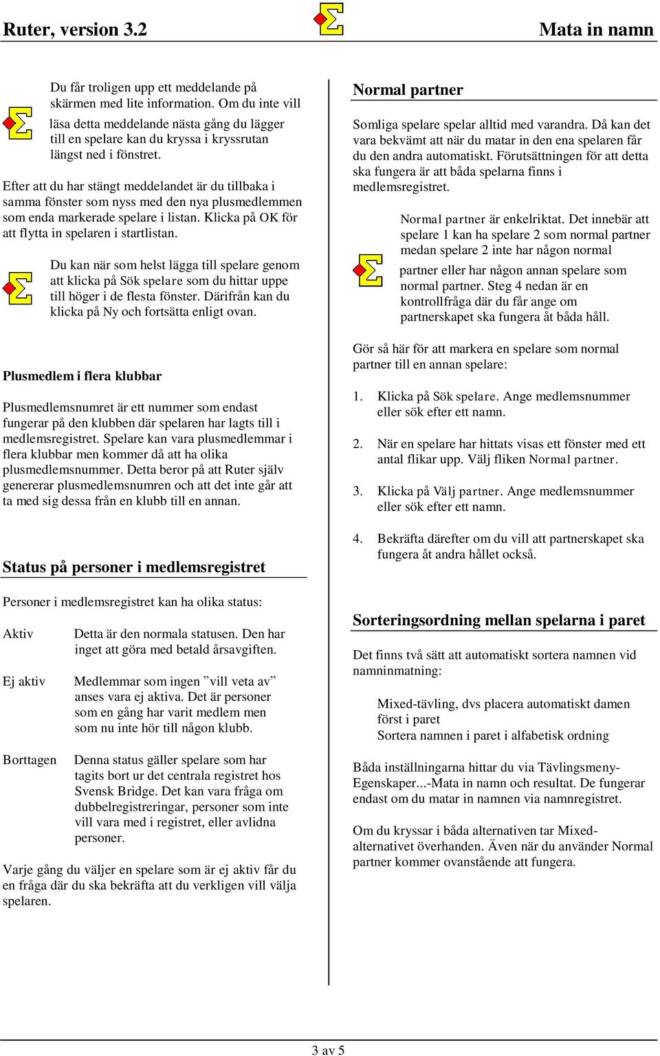 Efter att du har stängt meddelandet är du tillbaka i samma fönster som nyss med den nya plusmedlemmen som enda markerade spelare i listan. Klicka på OK för att flytta in spelaren i startlistan.