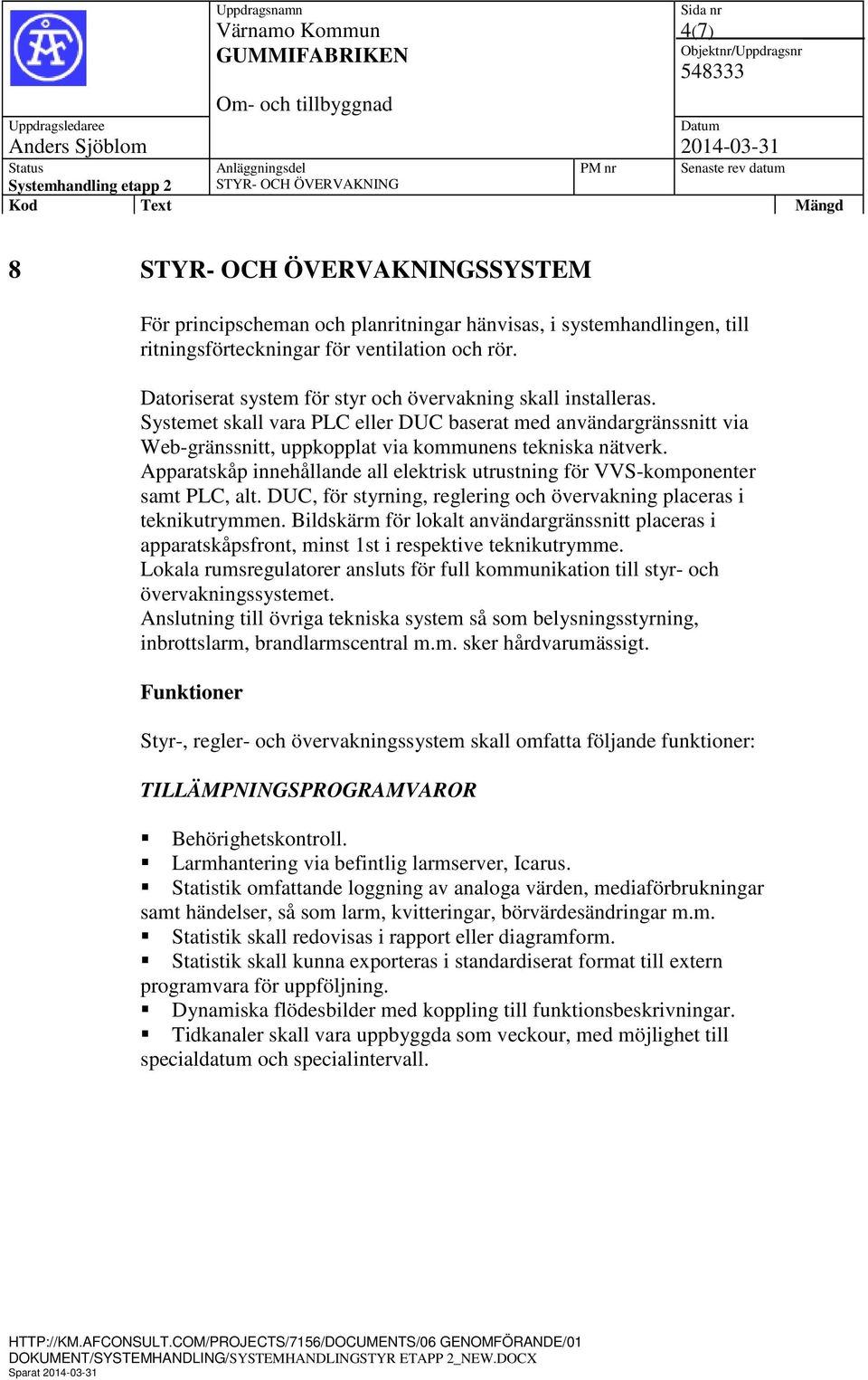 Apparatskåp innehållande all elektrisk utrustning för VVS-komponenter samt PLC, alt. DUC, för styrning, reglering och övervakning placeras i teknikutrymmen.