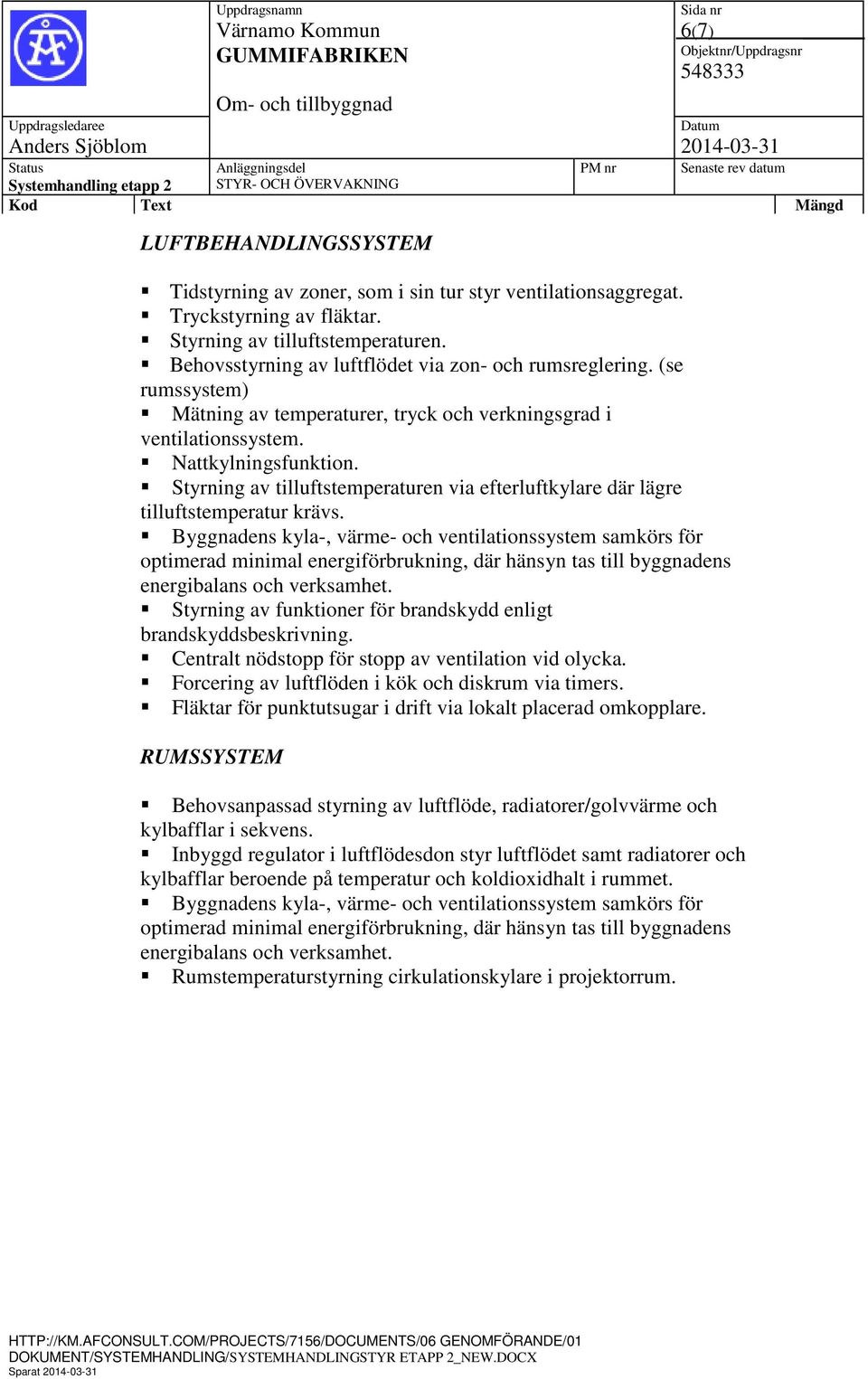 Styrning av tilluftstemperaturen via efterluftkylare där lägre tilluftstemperatur krävs. energibalans och verksamhet. Styrning av funktioner för brandskydd enligt brandskyddsbeskrivning.