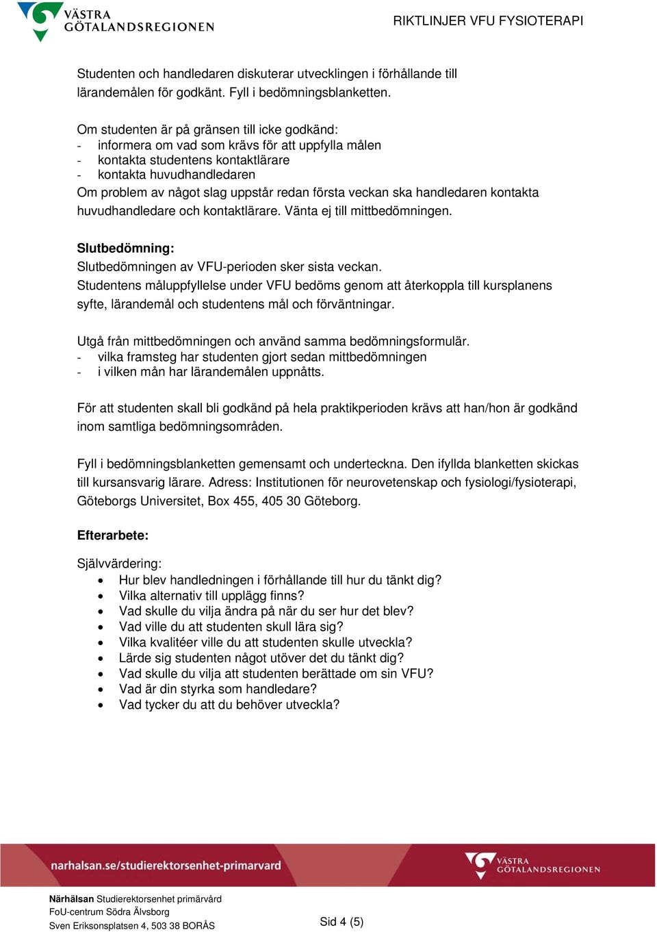 redan första veckan ska handledaren kontakta huvudhandledare och kontaktlärare. Vänta ej till mittbedömningen. Slutbedömning: Slutbedömningen av VFU-perioden sker sista veckan.