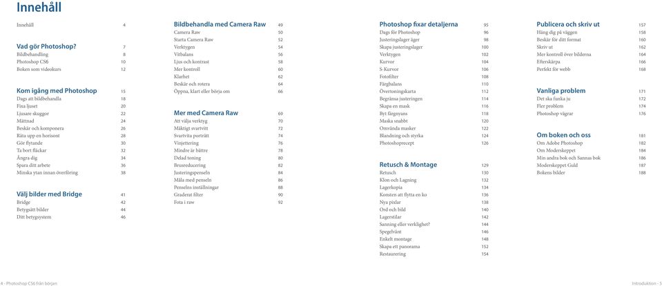 horisont 28 Gör flytande 30 Ta bort fläckar 32 Ångra dig 34 Spara ditt arbete 36 Minska ytan innan överföring 38 Välj bilder med Bridge 41 Bridge 42 Betygsätt bilder 44 Ditt betygsystem 46