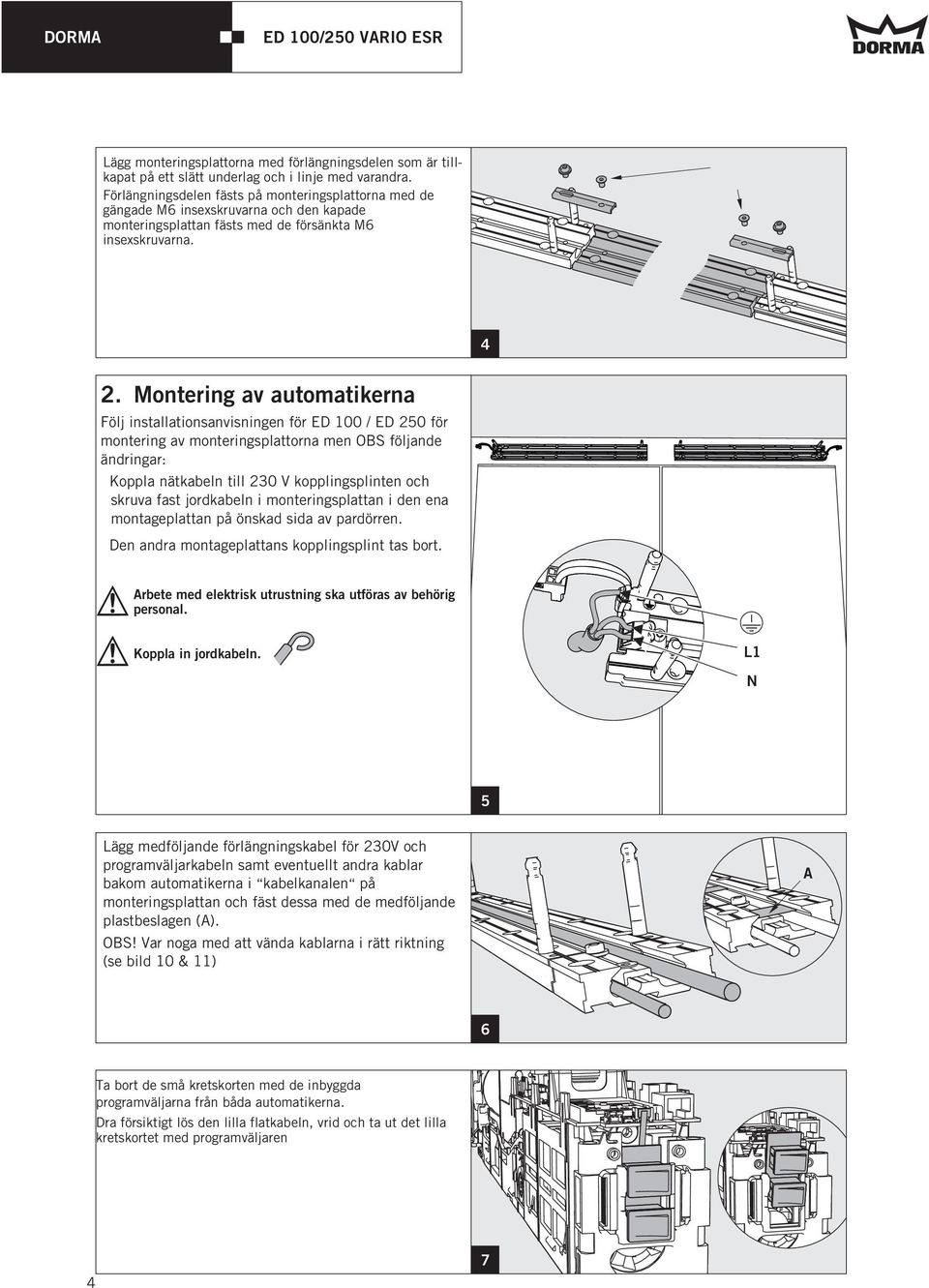 Montering av automatikerna Följ installationsanvisningen för ED 100 / ED 250 för montering av monteringsplattorna men OBS följande ändringar: Koppla nätkabeln till 230 V kopplingsplinten och skruva
