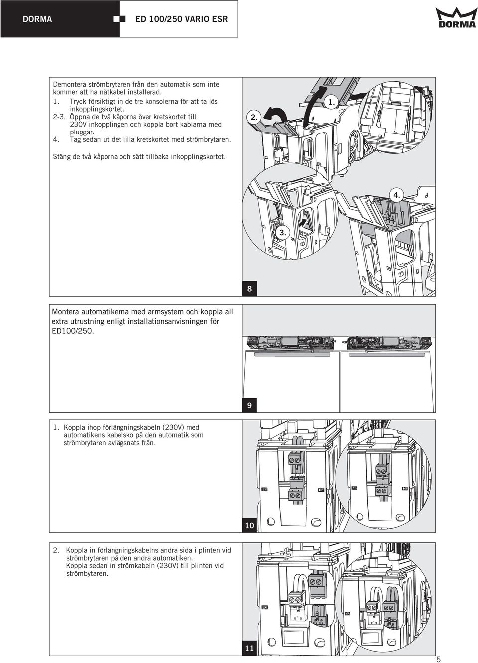 Stäng de två kåporna och sätt tillbaka inkopplingskortet. 2. 1. 4. 3. 8 Montera automatikerna med armsystem och koppla all extra utrustning enligt installationsanvisningen för ED100/250. 79 1.