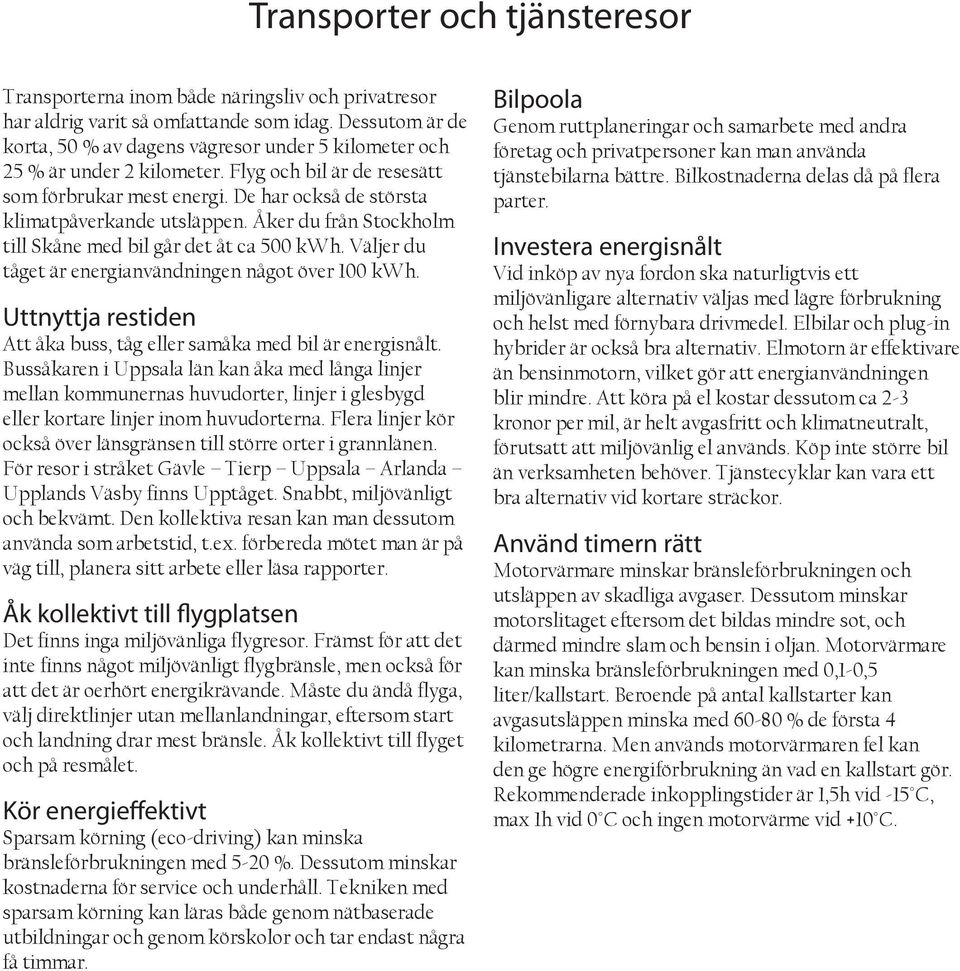 De har också de största klimatpåverkande utsläppen. Åker du från Stockholm till Skåne med bil går det åt ca 500 kwh. Väljer du tåget är energianvändningen något över 100 kwh.