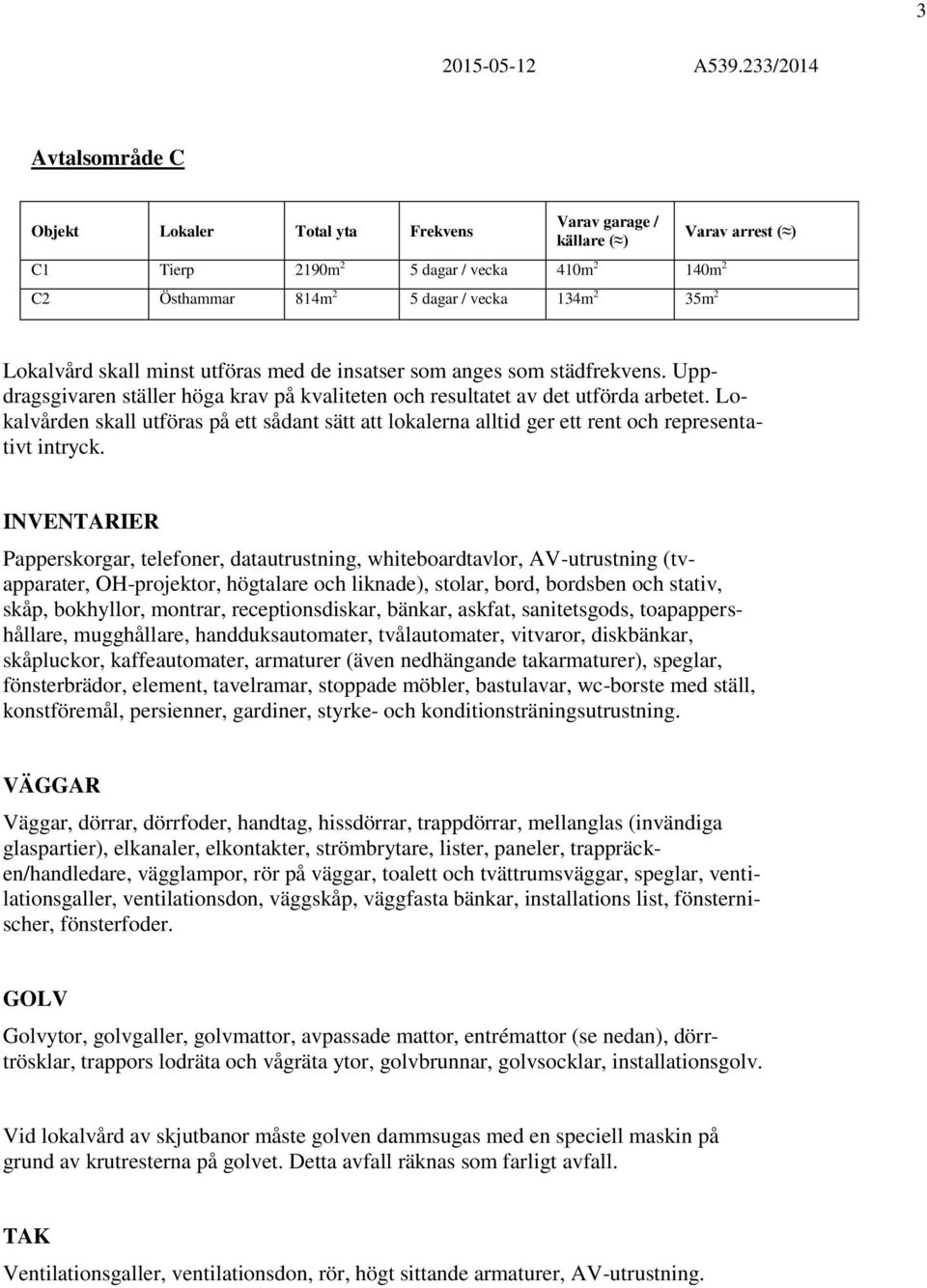 Lokalvården skall utföras på ett sådant sätt att lokalerna alltid ger ett rent och representativt intryck.