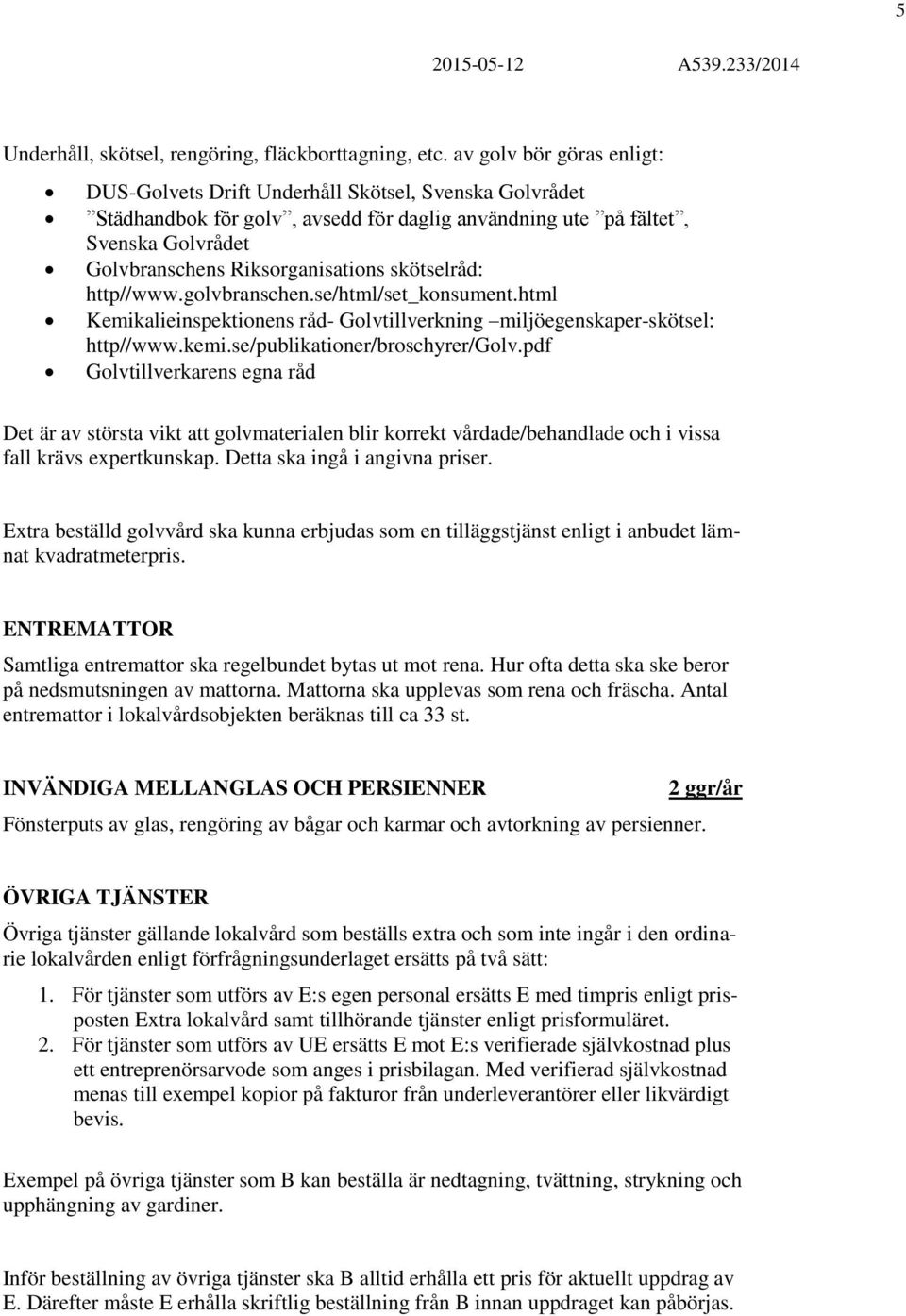 skötselråd: http//www.golvbranschen.se/html/set_konsument.html Kemikalieinspektionens råd- Golvtillverkning miljöegenskaper-skötsel: http//www.kemi.se/publikationer/broschyrer/golv.