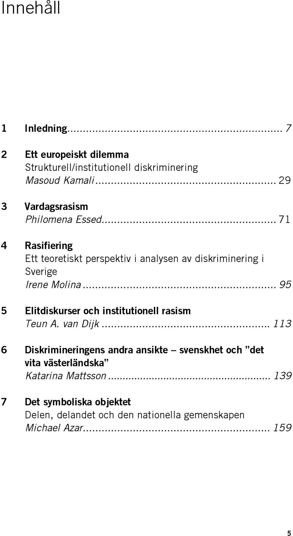 .. 71 4 Rasifiering Ett teoretiskt perspektiv i analysen av diskriminering i Sverige Irene Molina.