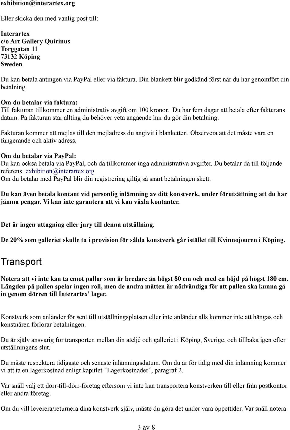 Du har fem dagar att betala efter fakturans datum. På fakturan står allting du behöver veta angående hur du gör din betalning. Fakturan kommer att mejlas till den mejladress du angivit i blanketten.