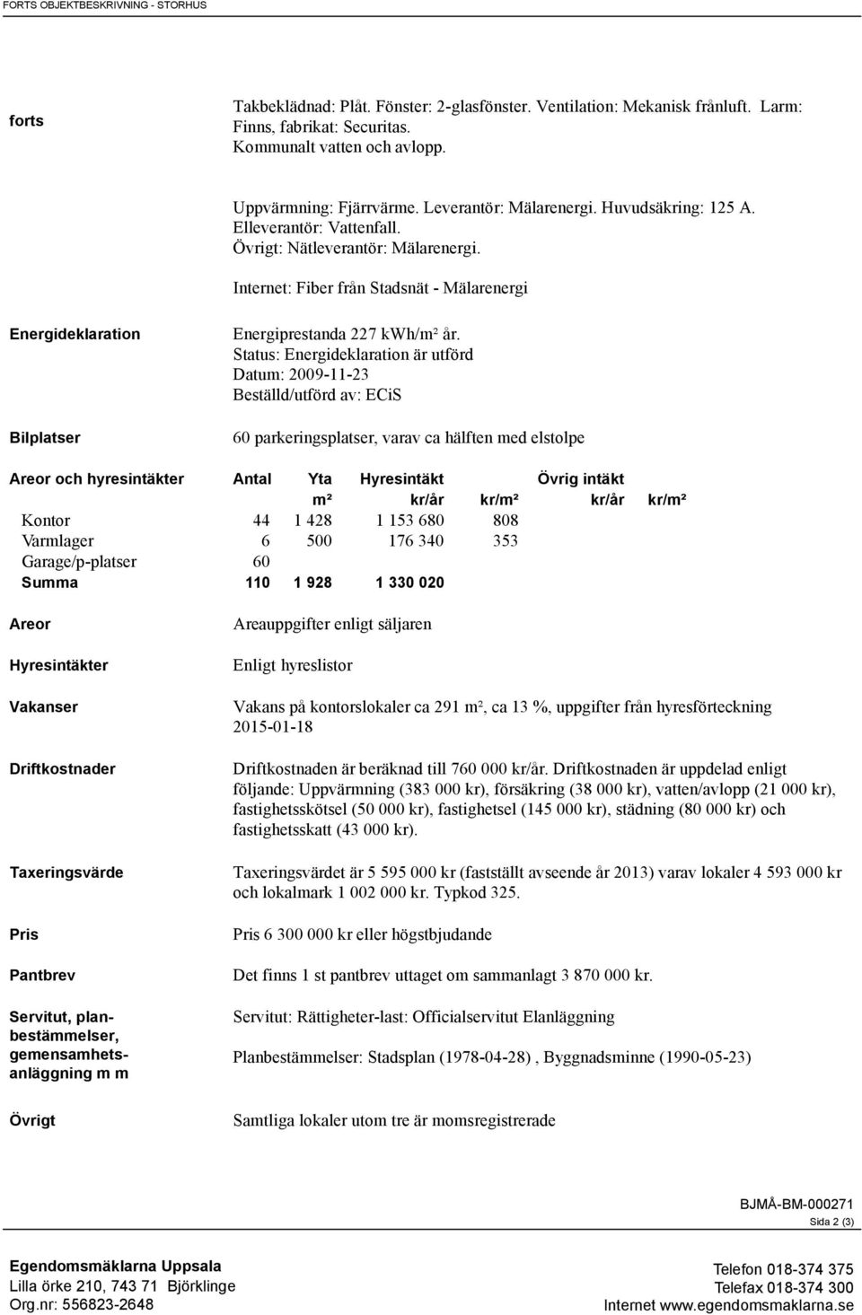 Internet: Fiber från Stadsnät - Mälarenergi Energideklaration Bilplatser Energiprestanda 227 kwh/m² år.