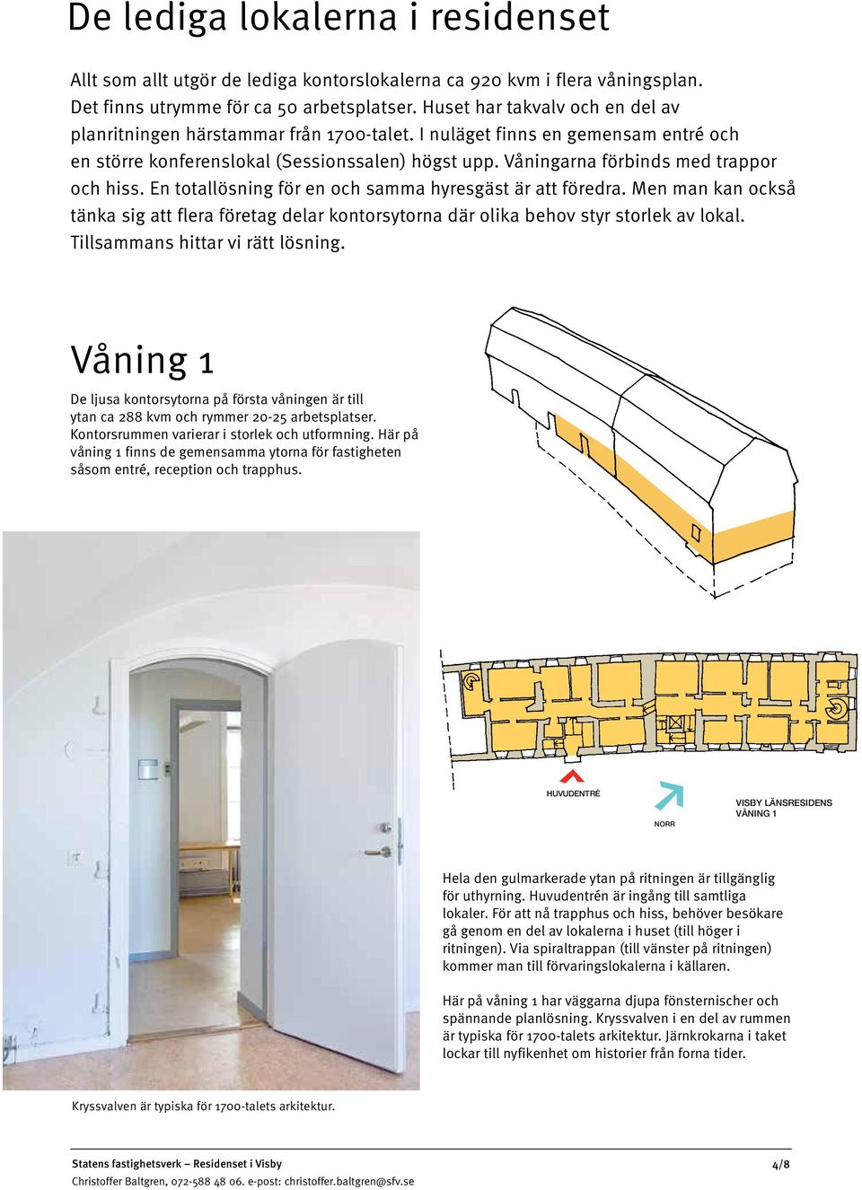 Våningarna förbinds med trappor och hiss. En totallösning för en och samma hyresgäst är att föredra.