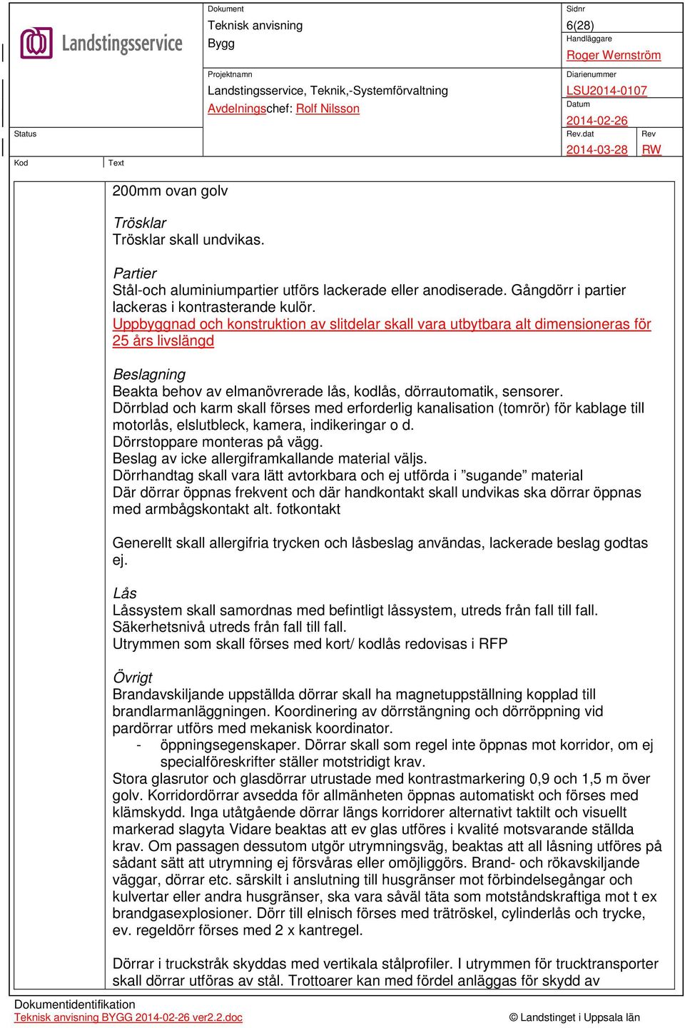 Dörrblad och karm skall förses med erforderlig kanalisation (tomrör) för kablage till motorlås, elslutbleck, kamera, indikeringar o d. Dörrstoppare monteras på vägg.