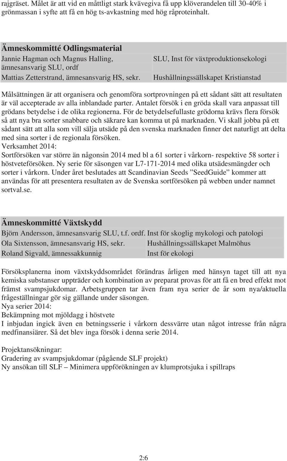 SLU, Inst för växtproduktionsekologi Hushållningssällskapet Kristianstad Målsättningen är att organisera och genomföra sortprovningen på ett sådant sätt att resultaten är väl accepterade av alla