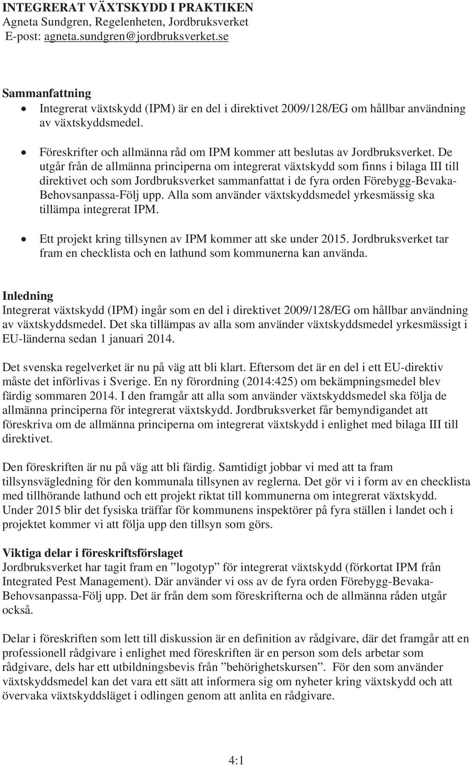 De utgår från de allmänna principerna om integrerat växtskydd som finns i bilaga III till direktivet och som Jordbruksverket sammanfattat i de fyra orden Förebygg-Bevaka- Behovsanpassa-Följ upp.